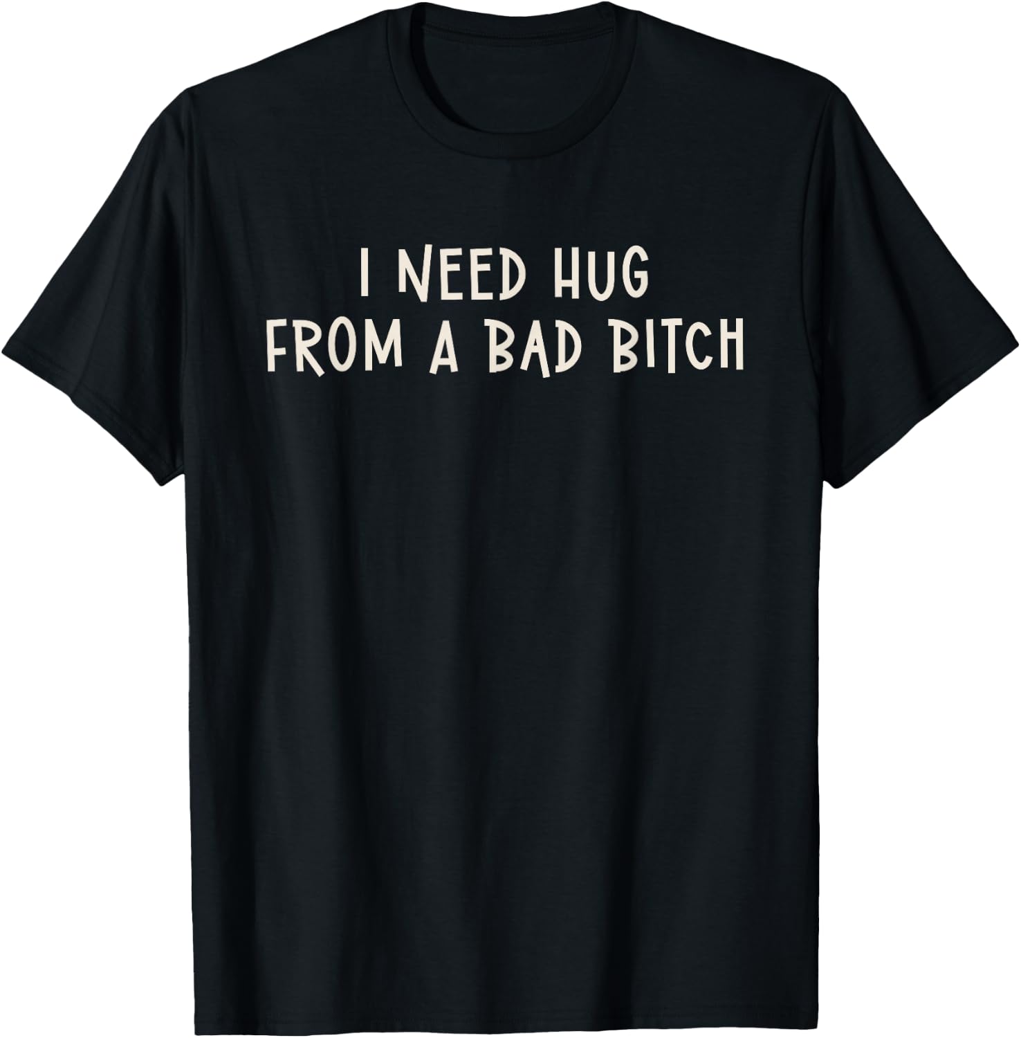 I Need Hug From A Bad Bitch T-Shirt - T-Shirt | Black