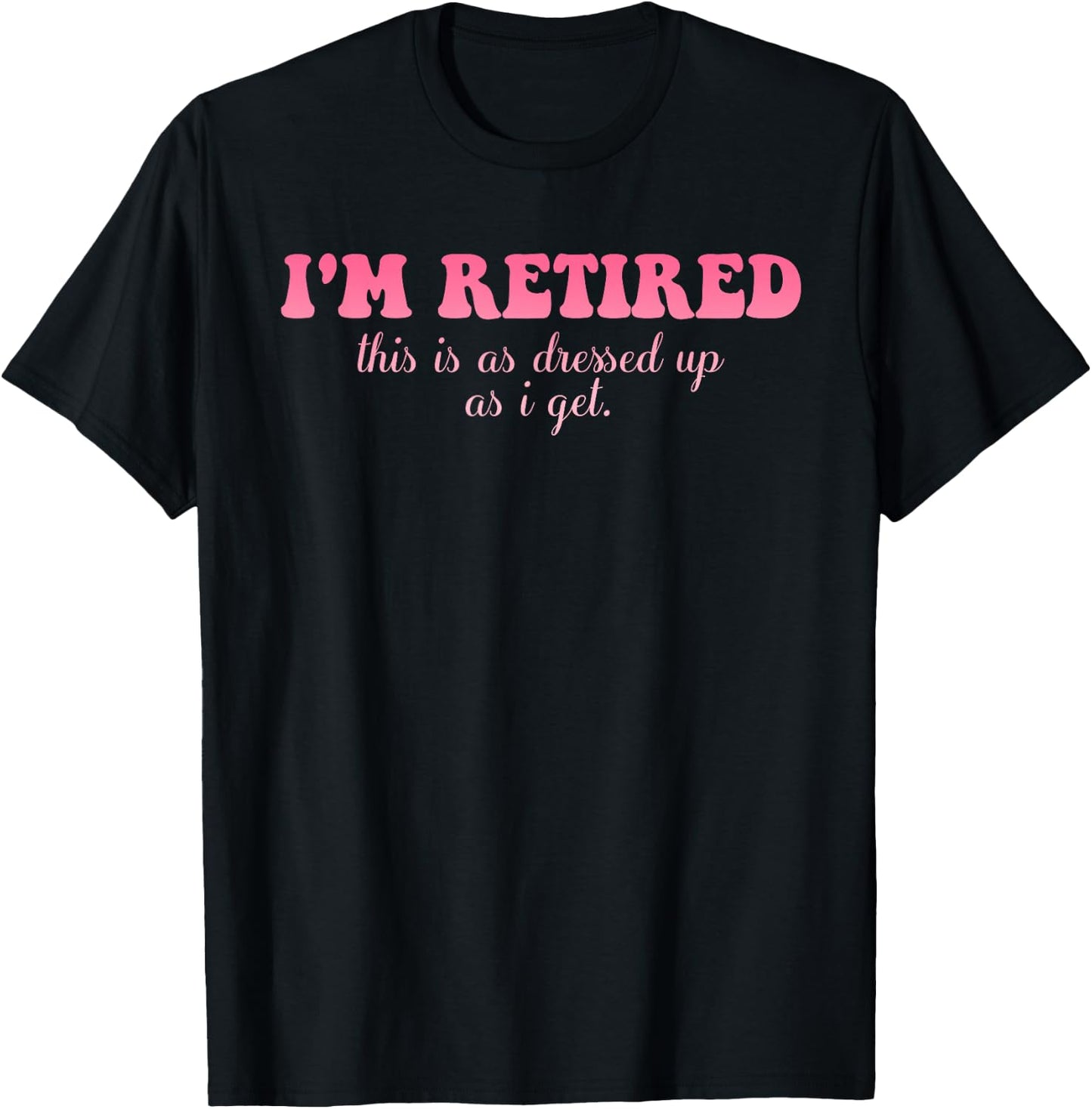 I'm Retired This Is As Dressed Up As I Get Quote T-Shirt - T-Shirt | Black