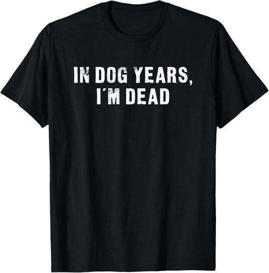 In dog years, I'm dead - Funny Dog T-Shirt - T-Shirt | Black
