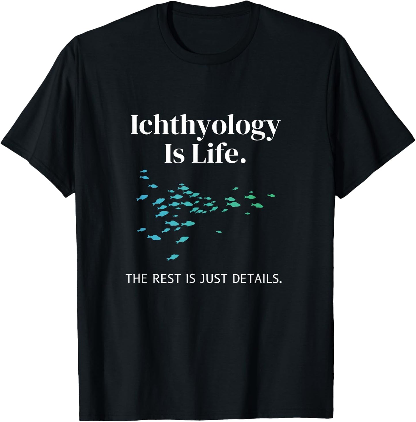 Ichthyology Is Life The Rest Is Just Details Ichthyologist T-Shirt - T-Shirt | Black