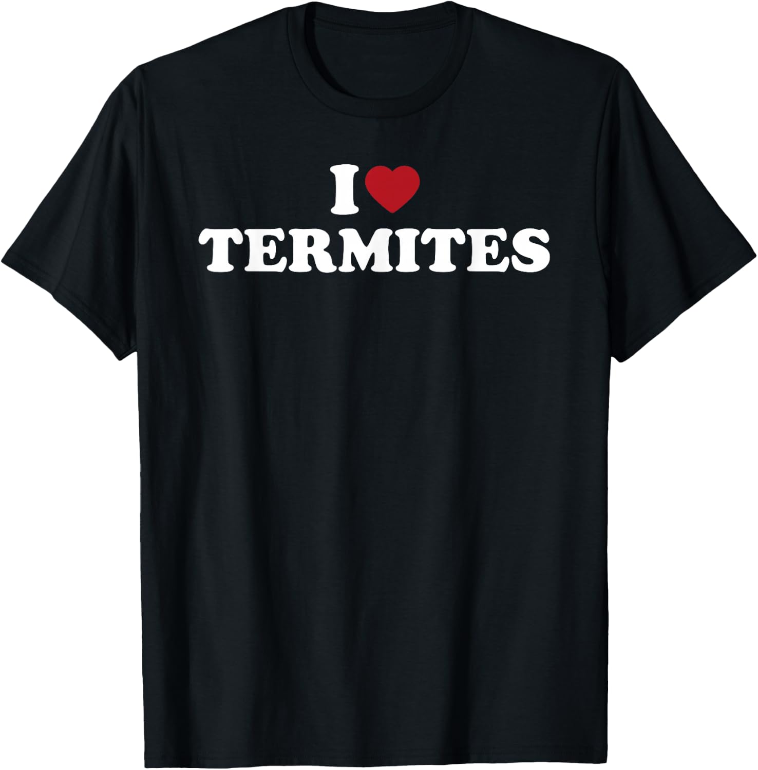 I Love Termites, I Heart Termites T-Shirt - T-Shirt | Black