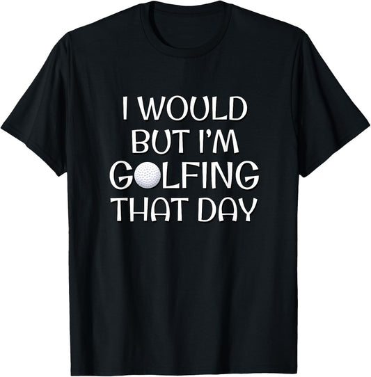 I Would But I'm Golfing That Day T-Shirt - T-Shirt | Black