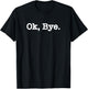 Ok Bye Funny Sarcastic Gift T-Shirt - T-Shirt | Black