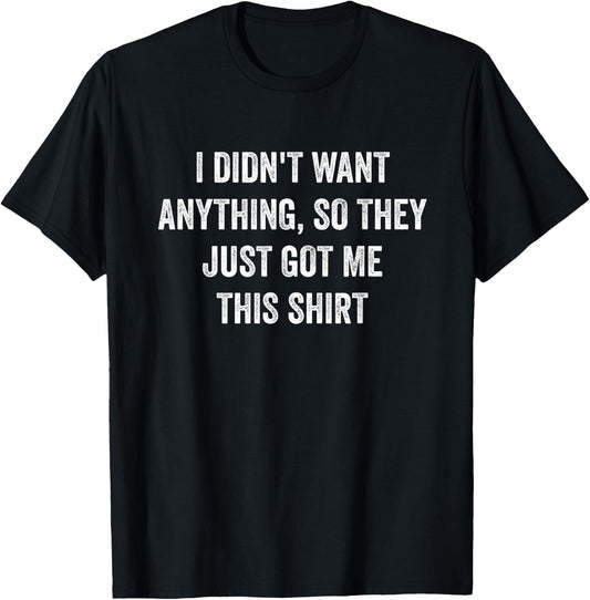 Only Laughs Apparel Funny Gifts Who Want Nothing T-Shirt - T-Shirt | Black