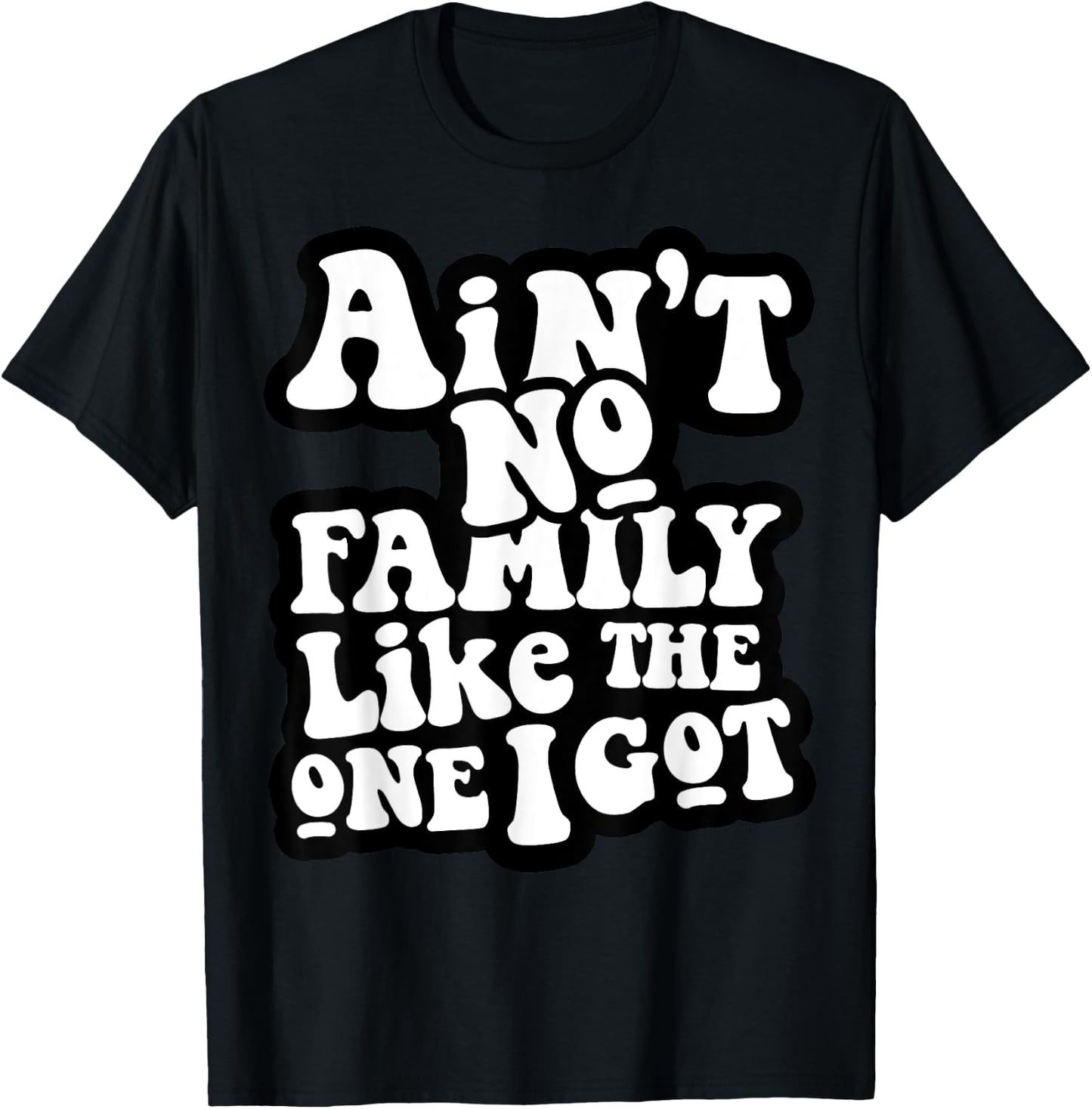 Ain't No Family Like The One I Got T-Shirt - T-Shirt | Black