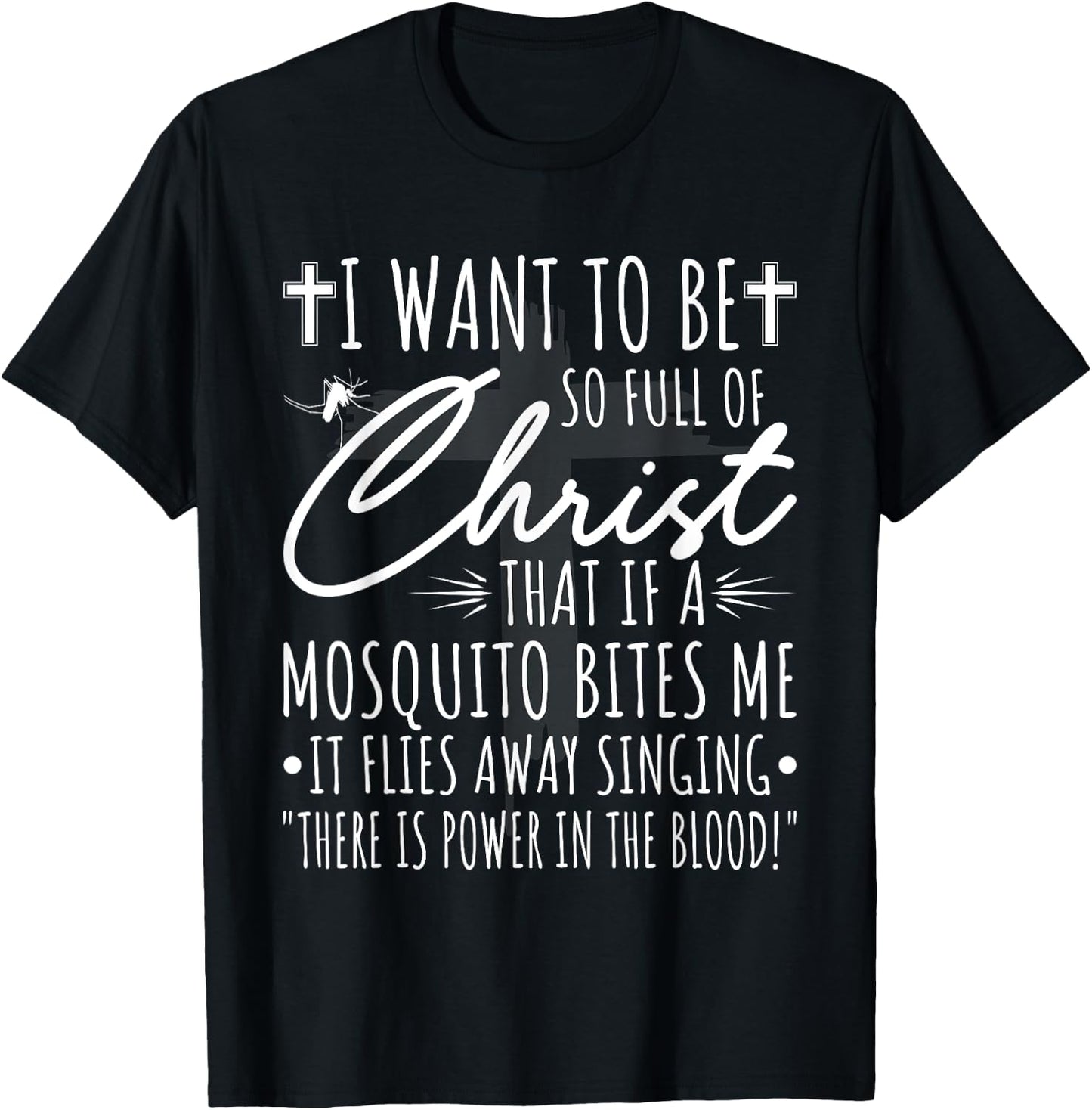 I Want To Be So Full Of Christ That If A Mosquito Bites Me T-Shirt - T-Shirt | Black