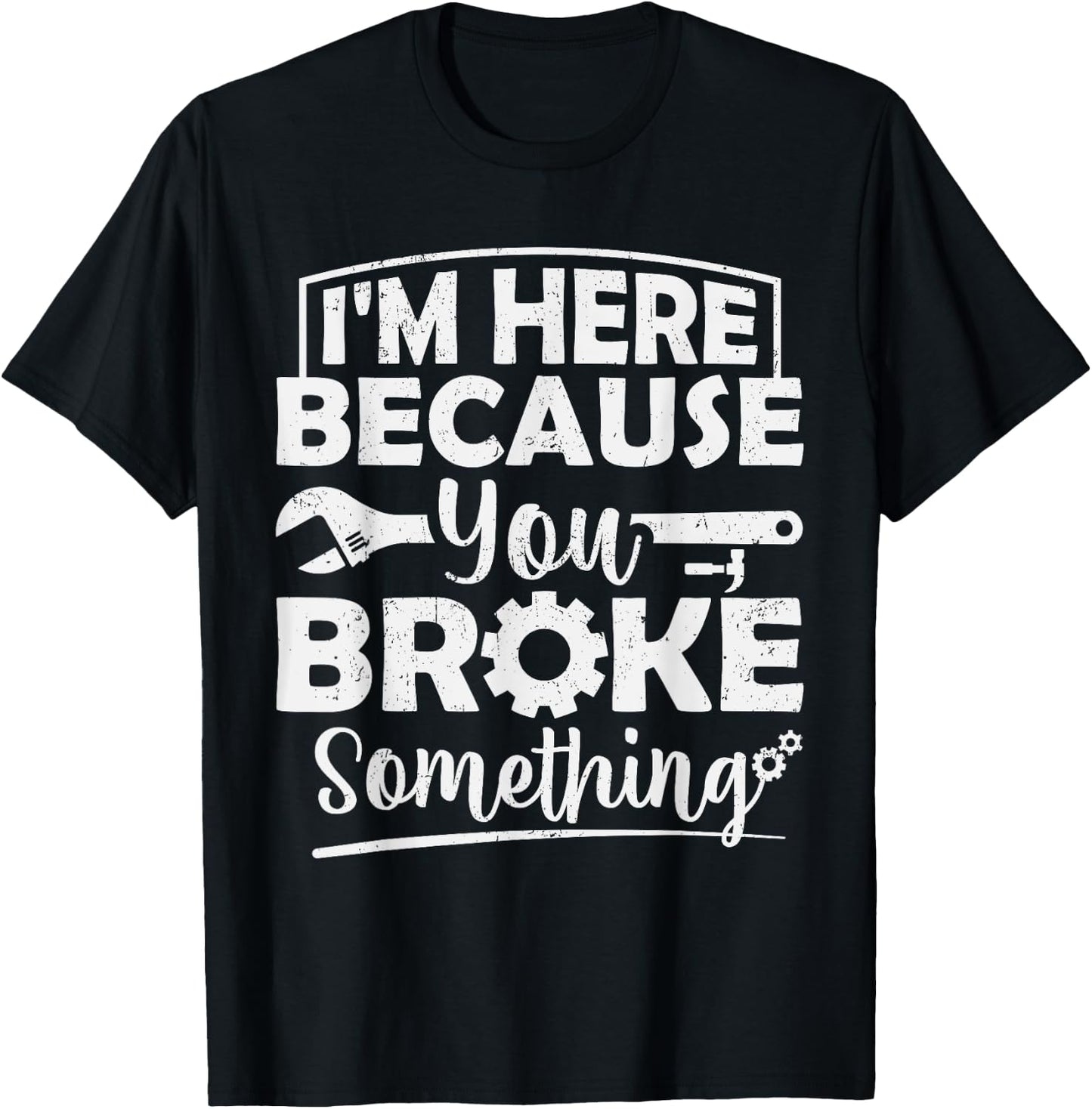 I'm Here Because You Broke Something Mechanic Handyman Men T-Shirt - T-Shirt | Black