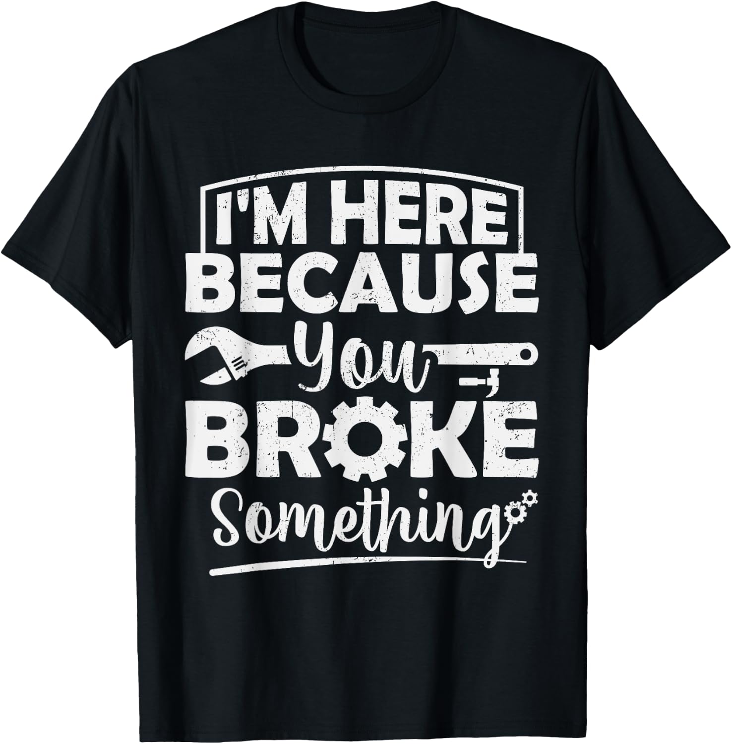 I'm Here Because You Broke Something Mechanic Handyman Men T-Shirt - T-Shirt | Black