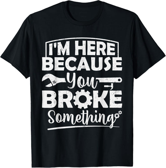 I'm Here Because You Broke Something Mechanic Handyman Men T-Shirt - T-Shirt | Black