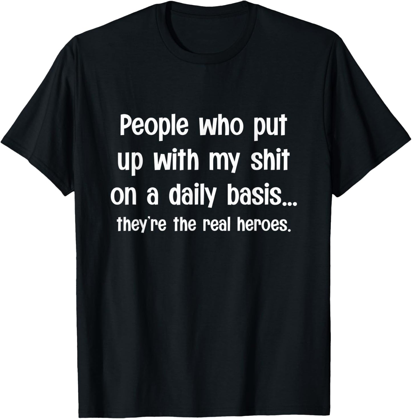 People Who Put Up With My Shit Daily - They're Real Heroes T-Shirt - T-Shirt | Black
