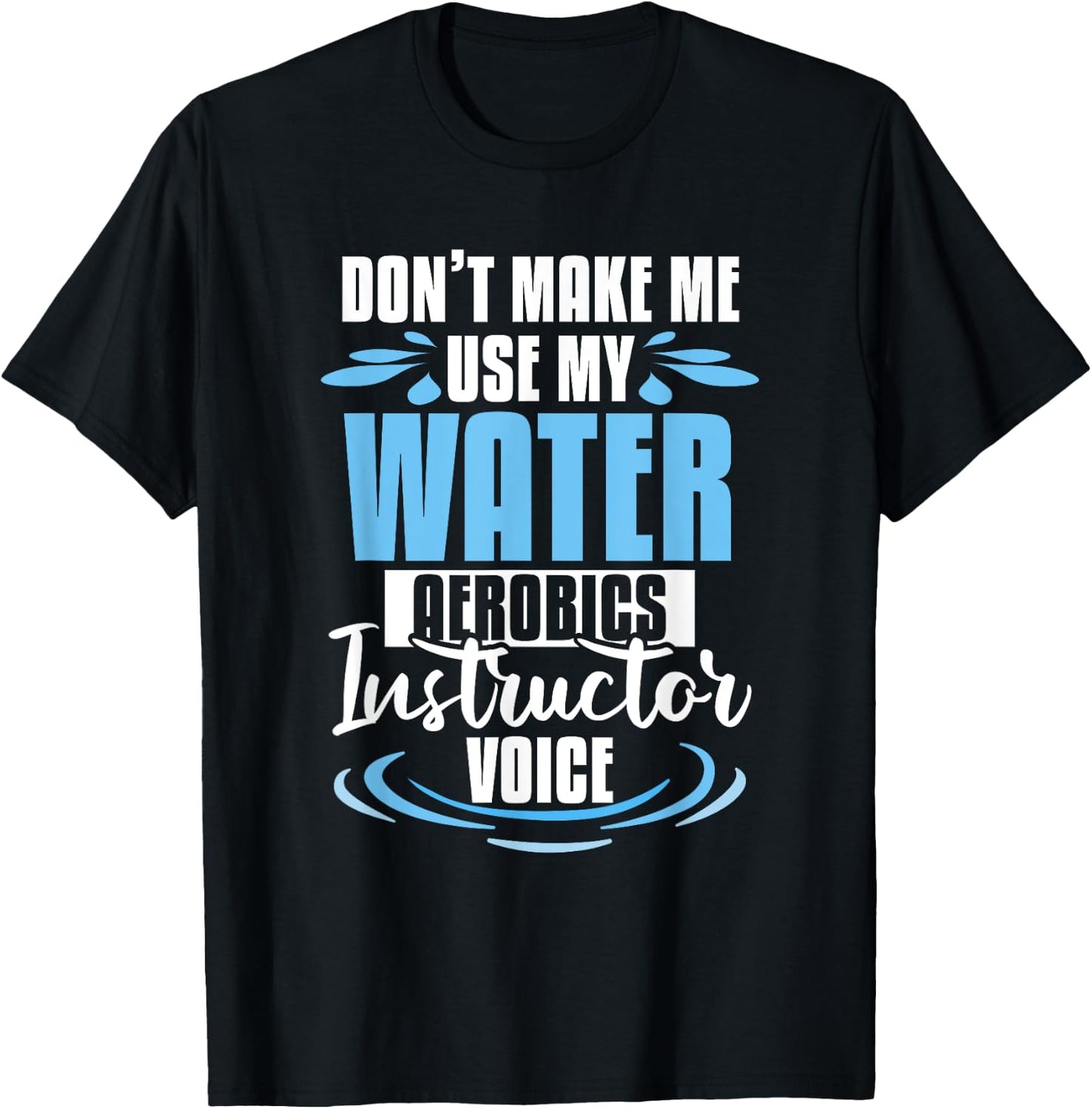 Don't Make Me Use My Water Aerobics Instructor Voice T-Shirt - T-Shirt | Black