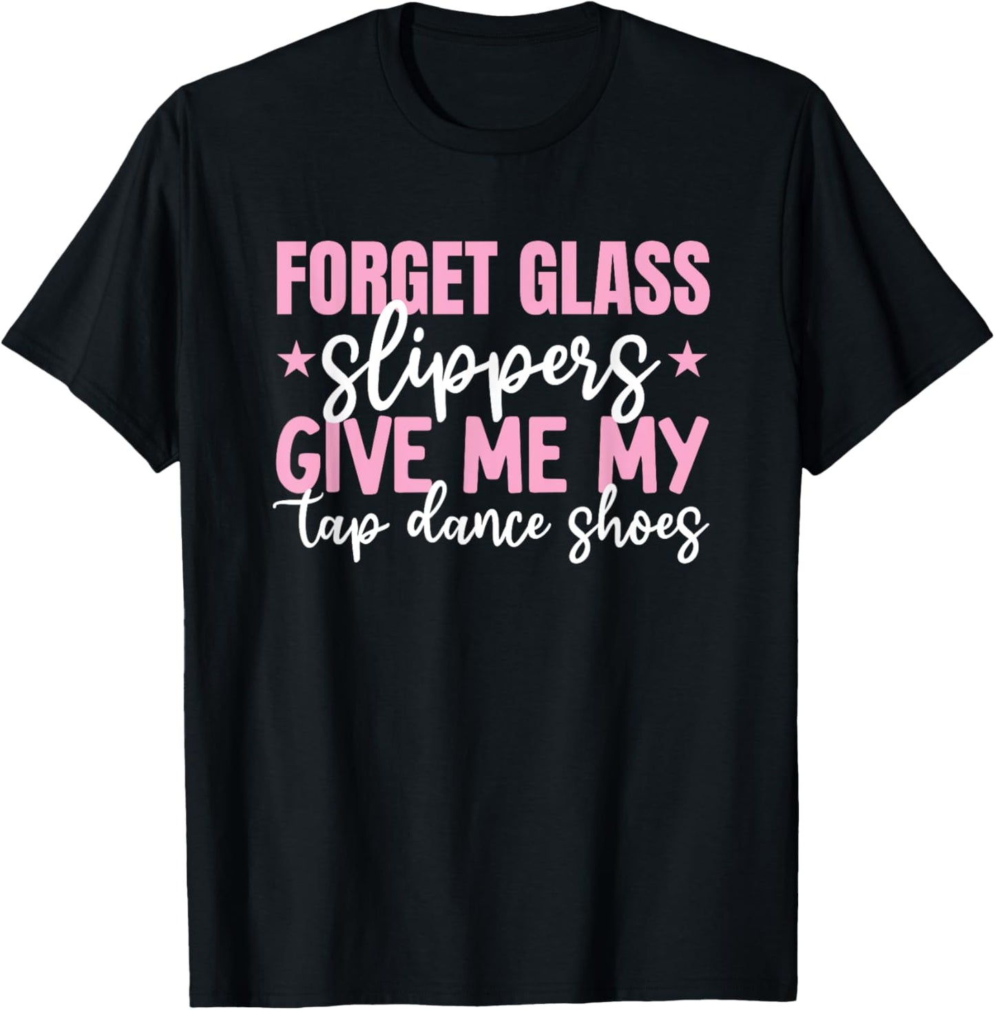 Forget Glass Slippers Give Me Tap Dance Shoes Tap Dance Girl T-Shirt - T-Shirt | Black