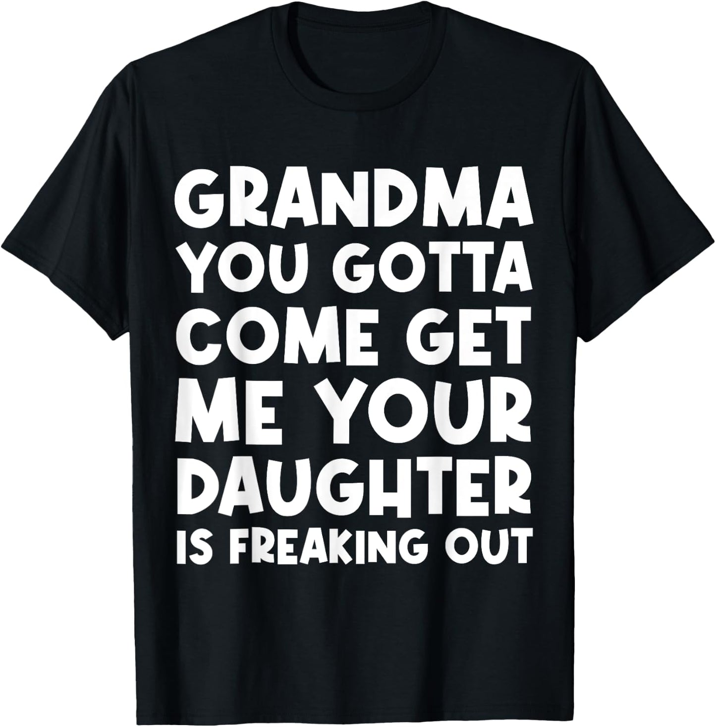 Grandma You Gotta Come Get Me Your Daughter Is Freaking Out T-Shirt - T-Shirt | Black