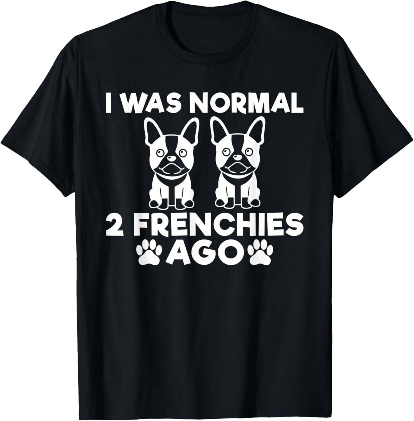 I was normal 2 Frenchies ago funny Frenchie T-Shirt - T-Shirt | Black