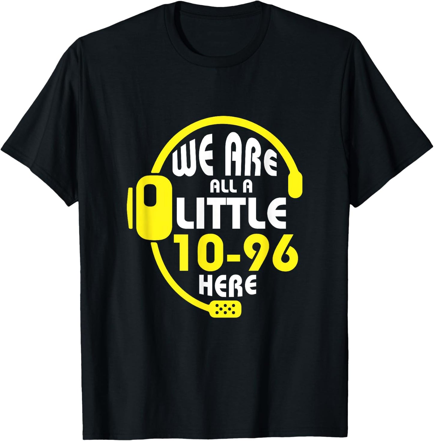We Are All A Little 10-96 Here Dispatcher Emergency T-Shirt - T-Shirt | Black