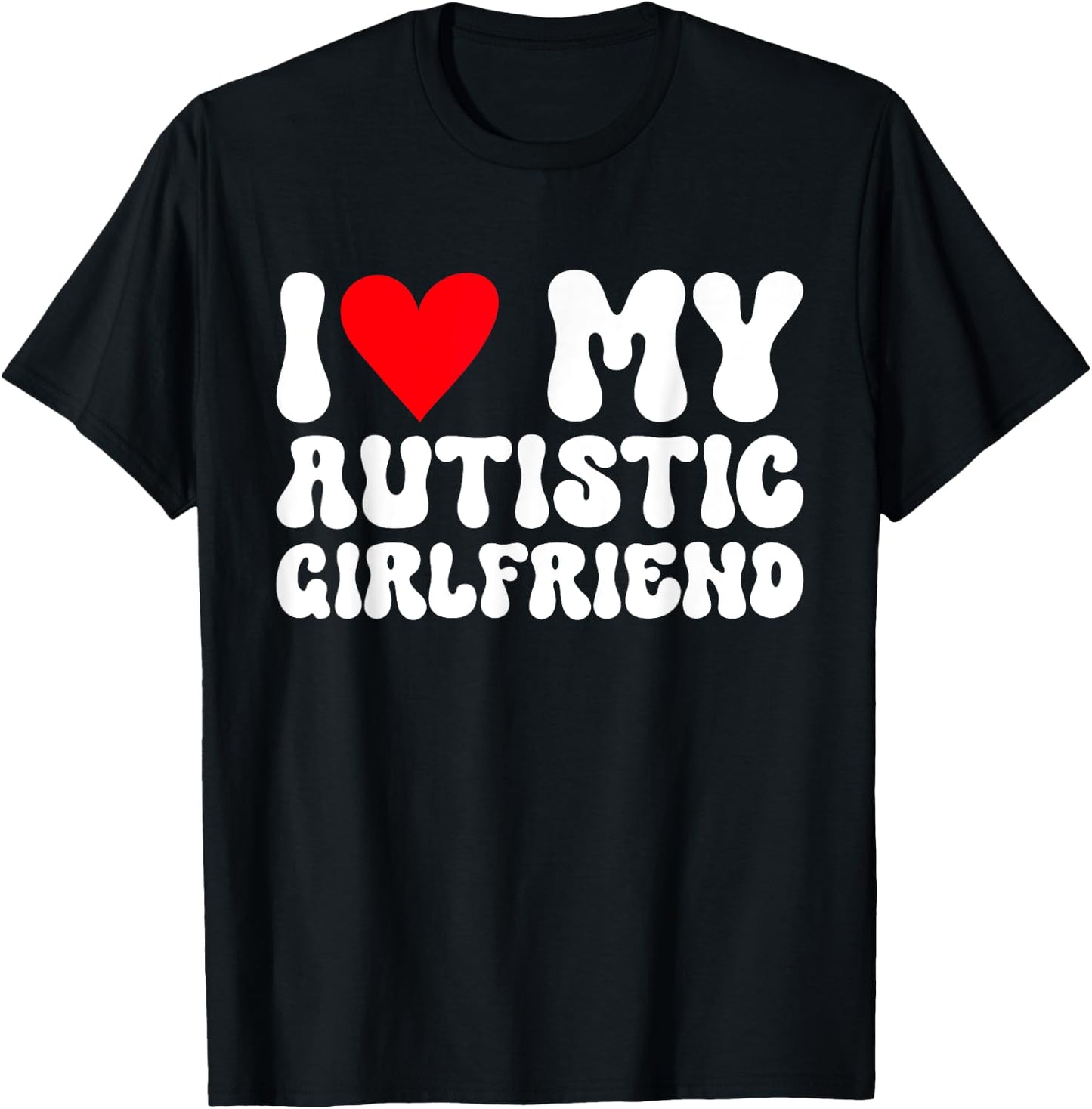I Love My Autistic Girlfriend I Heart My Autistic Girlfriend T-Shirt - T-Shirt | Black