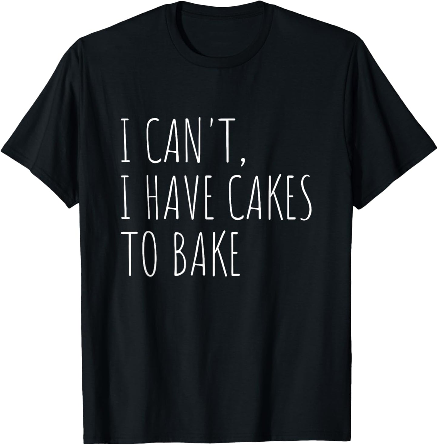 I Can't I Have Cakes to Bake Funny Cake Baker T-Shirt - T-Shirt | Black