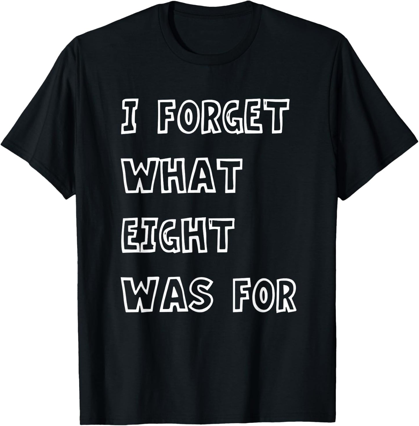 I Forget What Eight Was For Funny Sarcasm Saying T-Shirt - T-Shirt | Black