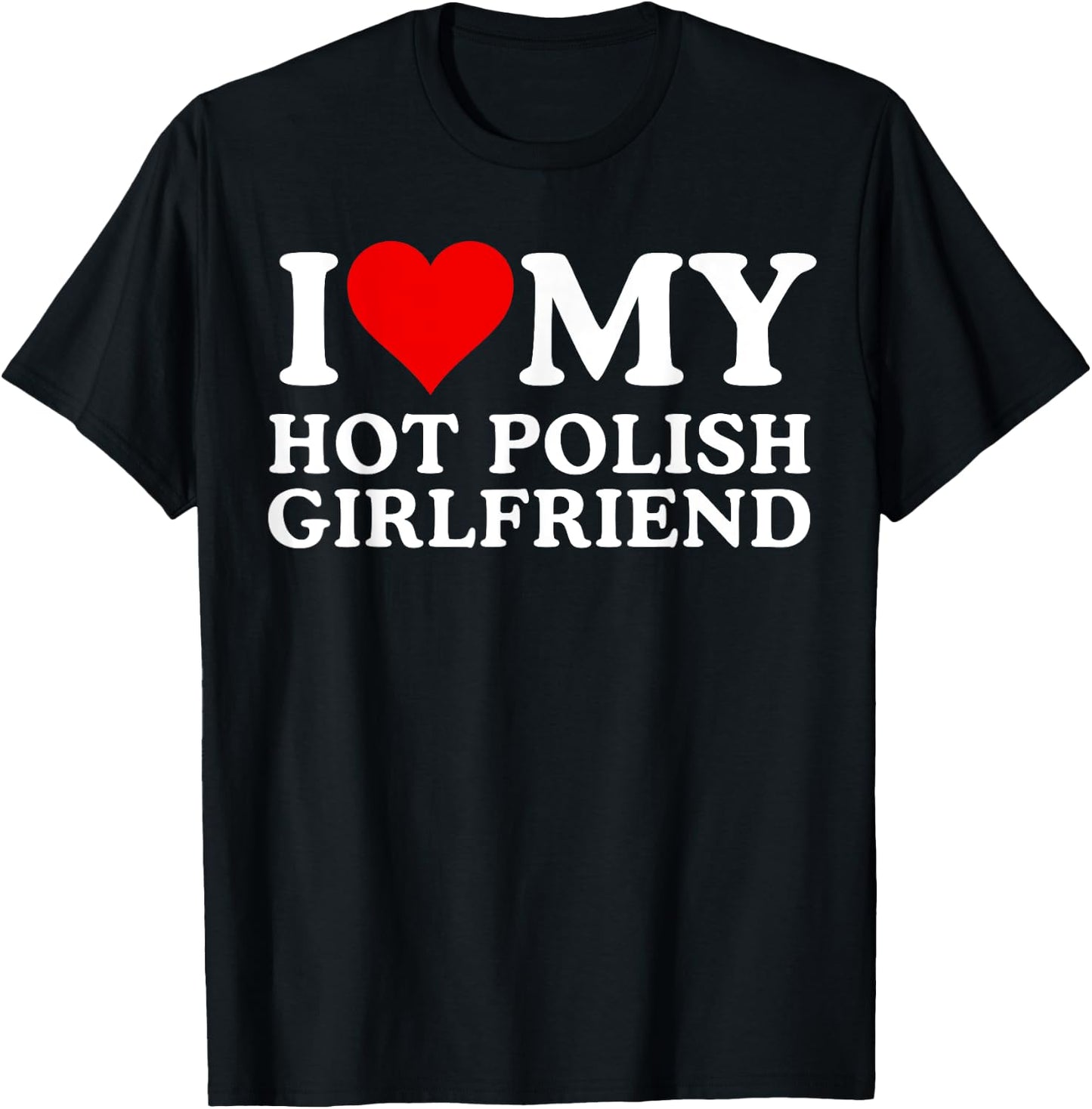 I Love My Hot Polish Girlfriend, I Love My Hot Girlfriend T-Shirt - T-Shirt | Black