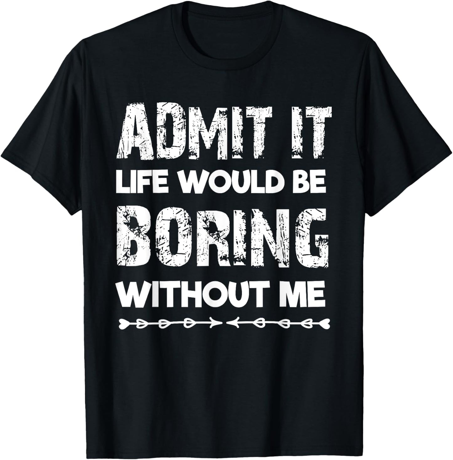 Admit It Life Be Boring Without Me Funny Saying Sarcastic T-Shirt - T-Shirt | Black