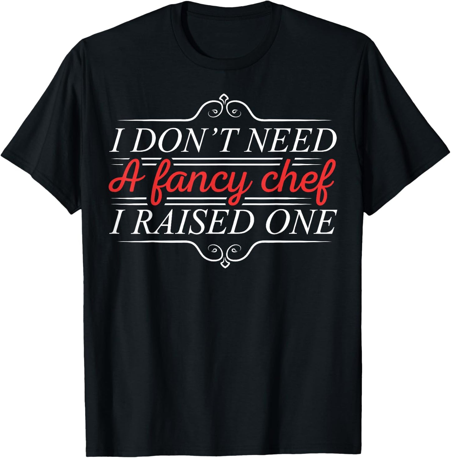 I Don't Need A Fancy Chef I Raised One Cooking Lover Cook T-Shirt - T-Shirt | Black