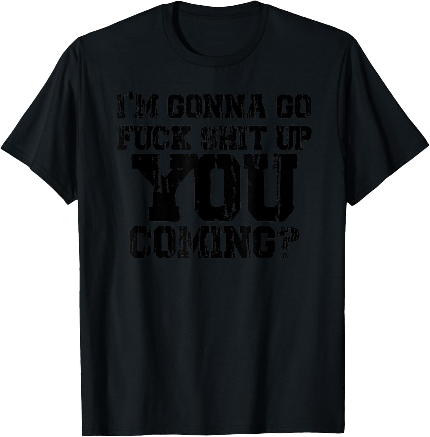 I'm Gonna Go Fuck Shit Up You Coming - Black graphic design. T-Shirt - T-Shirt | Black