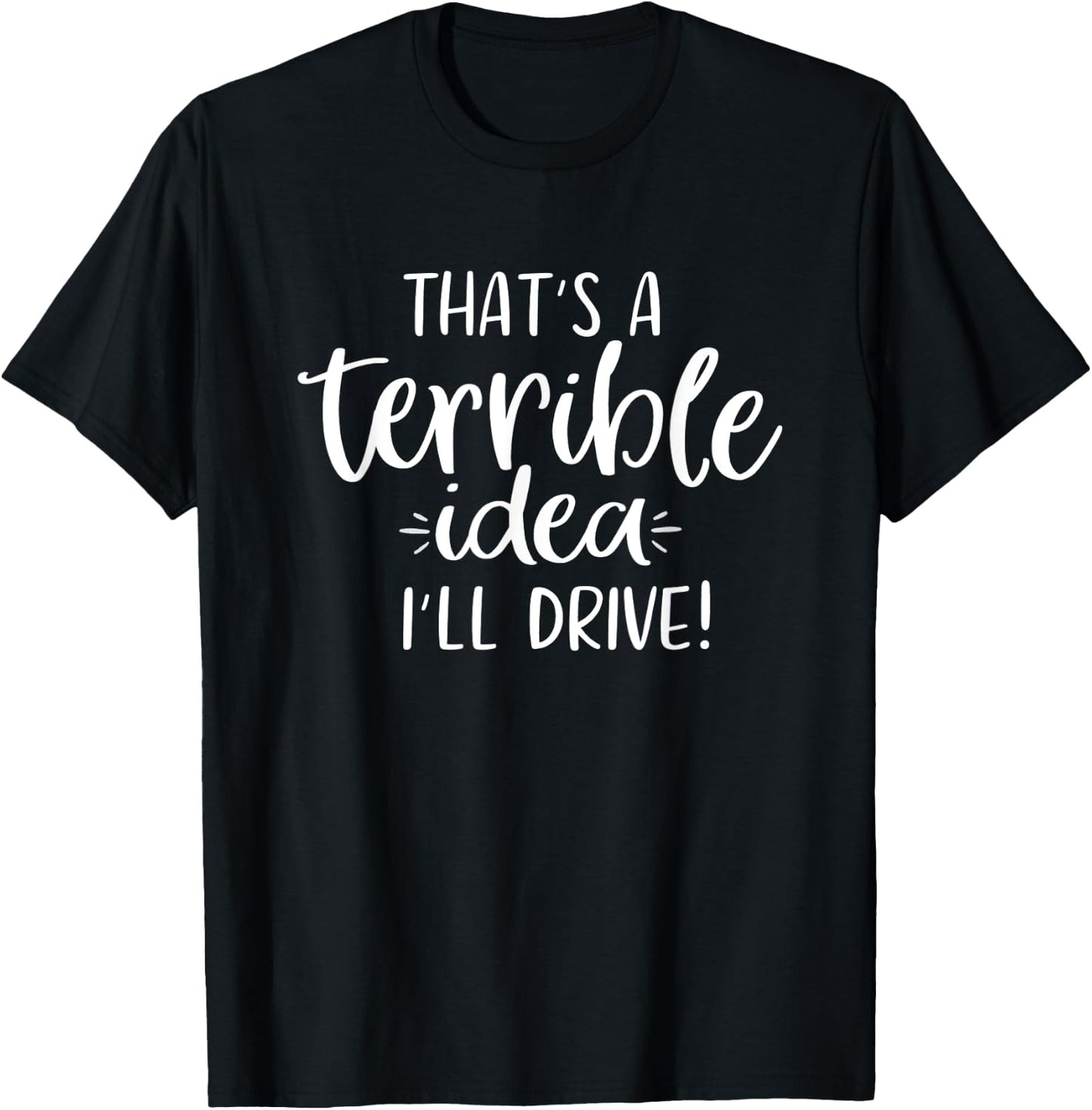 That's a Terrible Idea I'll Drive Funny T-Shirt - T-Shirt | Black