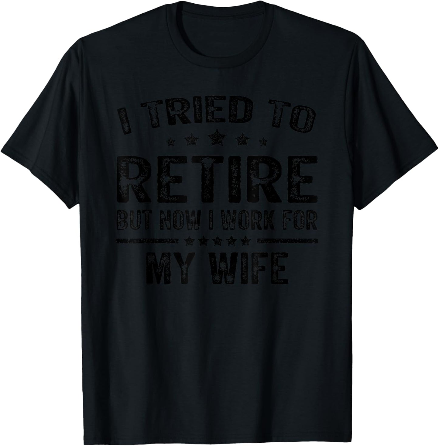 I Tried To Retire But Now I Work For My Wife Funny T-Shirt - T-Shirt | Black