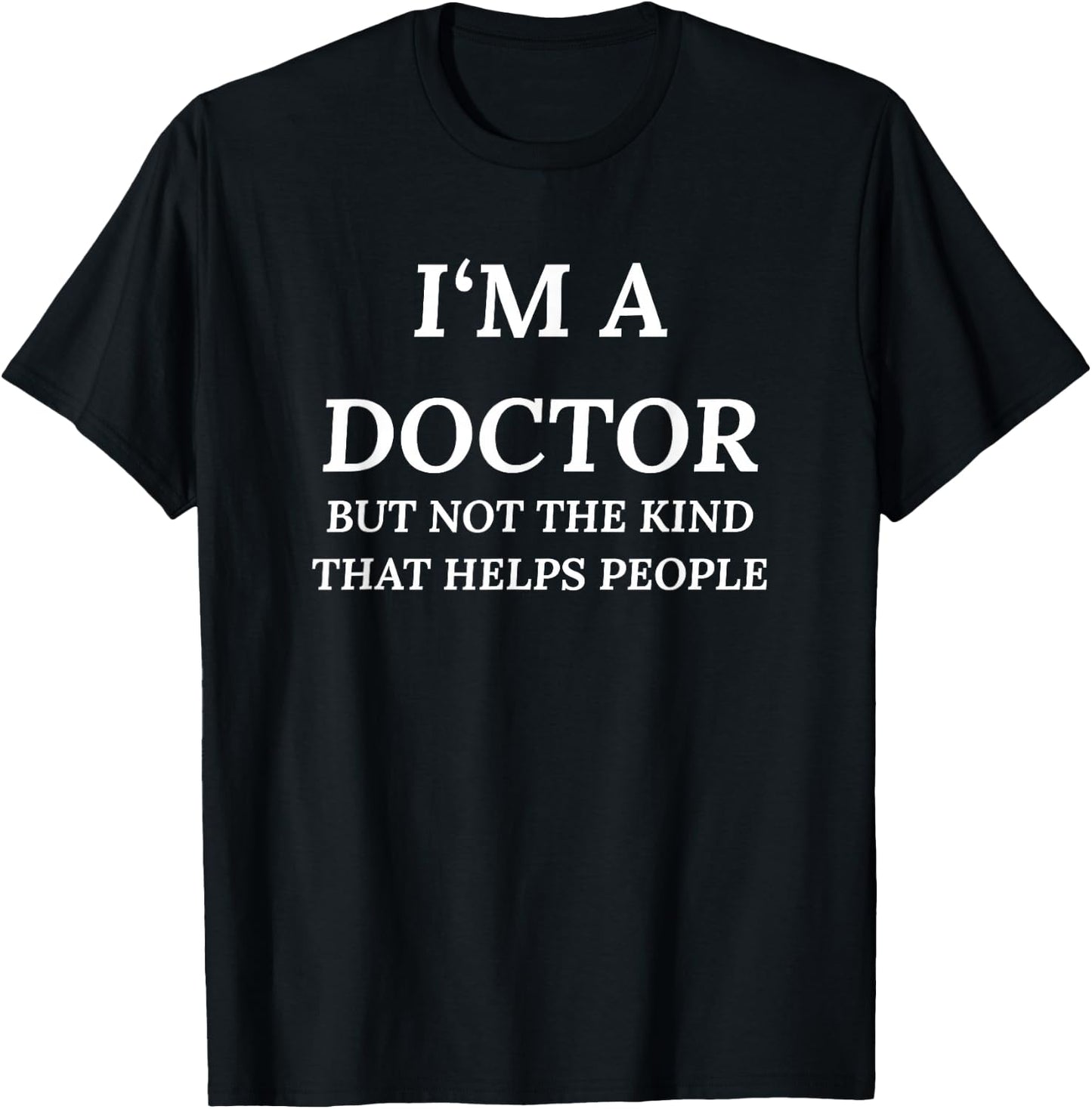 I'm A Doctor, But Not The Kind That Helps People T-Shirt - T-Shirt | Black