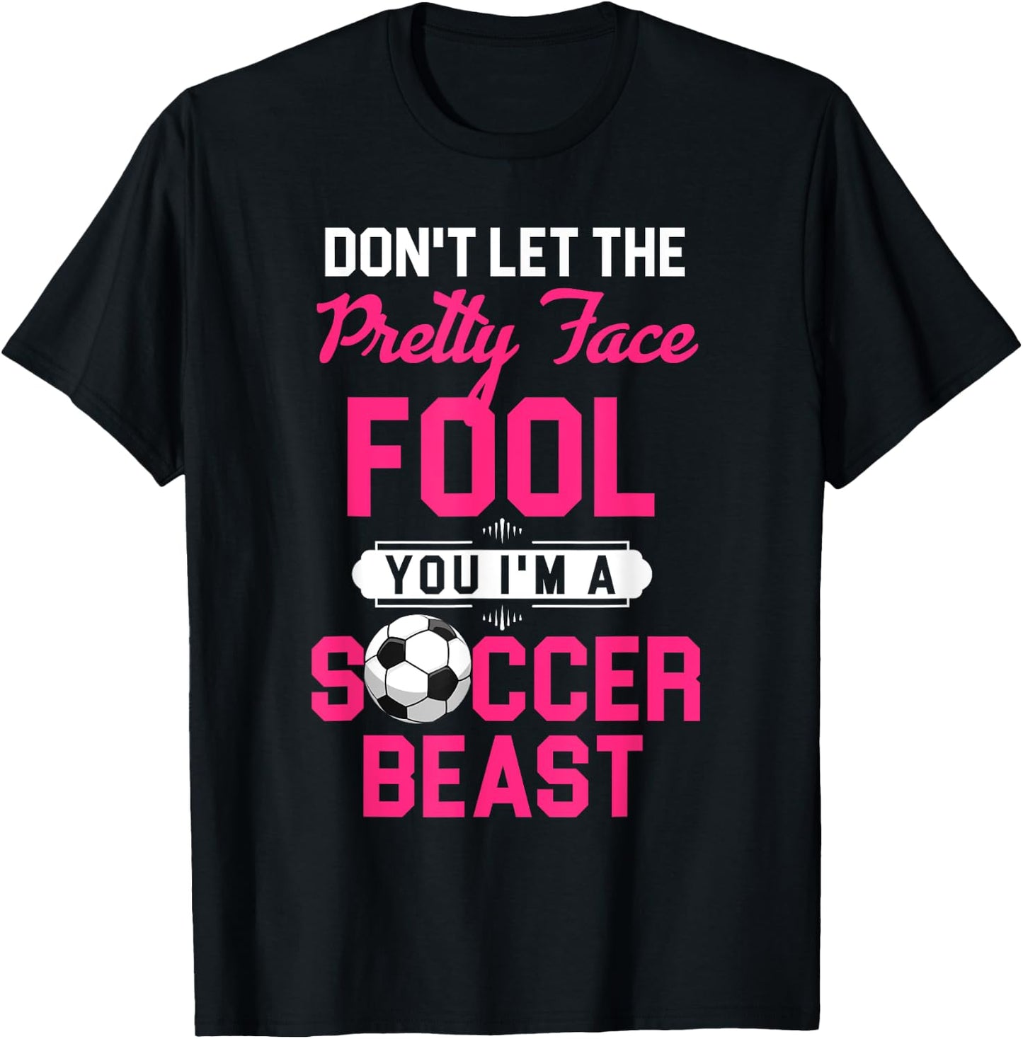 Don't Let The Pretty Face Fool You I'm A Soccer Beast T-Shirt - T-Shirt | Black