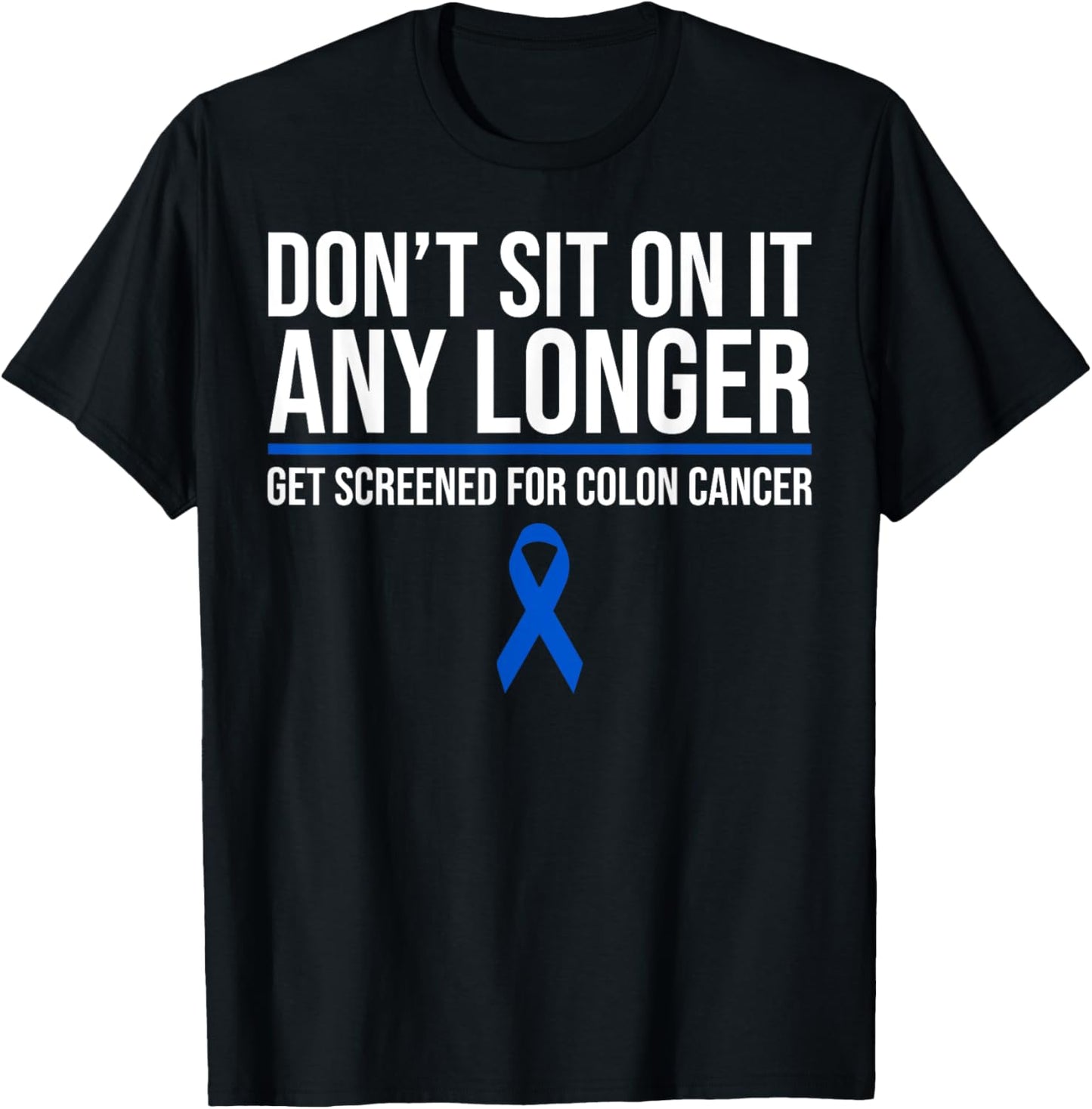 Don't Sit On It Any Longer Get Screened For Colon Cancer T-Shirt - T-Shirt | Black