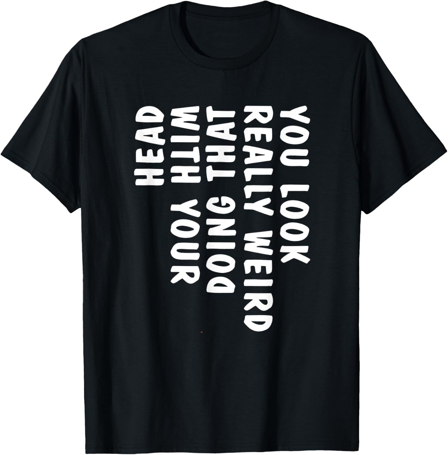 You Look Really Weird Doing That with Your Head Funny T-Shirt - T-Shirt | Black