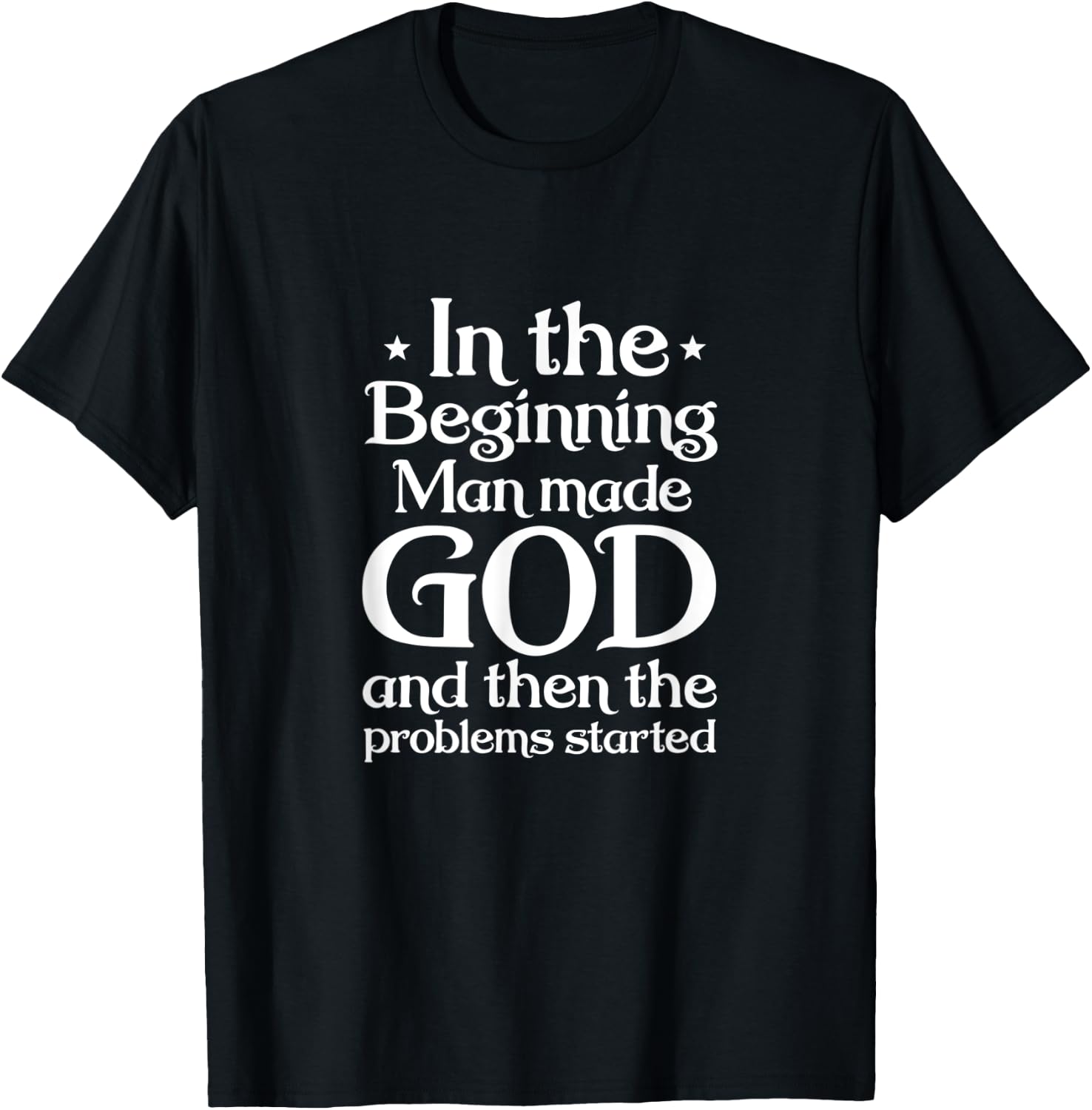 Atheist In Beginning Man Made God The Problems Started T-Shirt - T-Shirt | Black