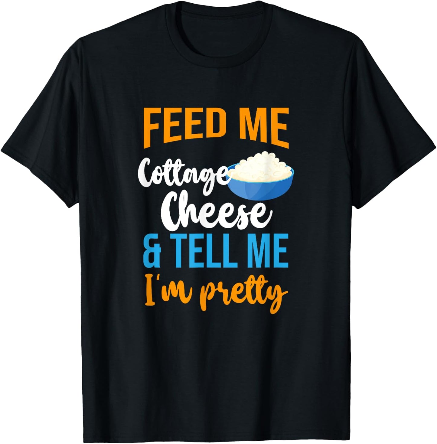 Feed Me Cottage Cheese And Tell Me I'm Pretty T-Shirt - T-Shirt | Black