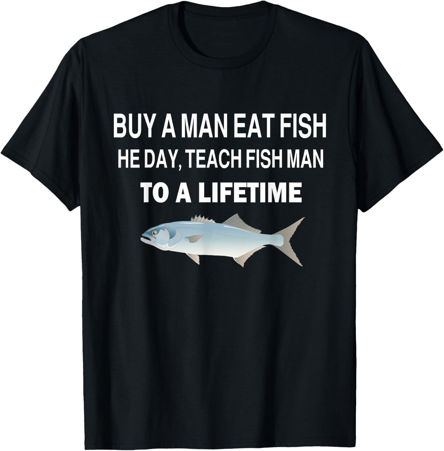 Buy a Man Eat Fish, He Day, Teach Fish Man, To A Lifetime T-Shirt - T-Shirt | Black
