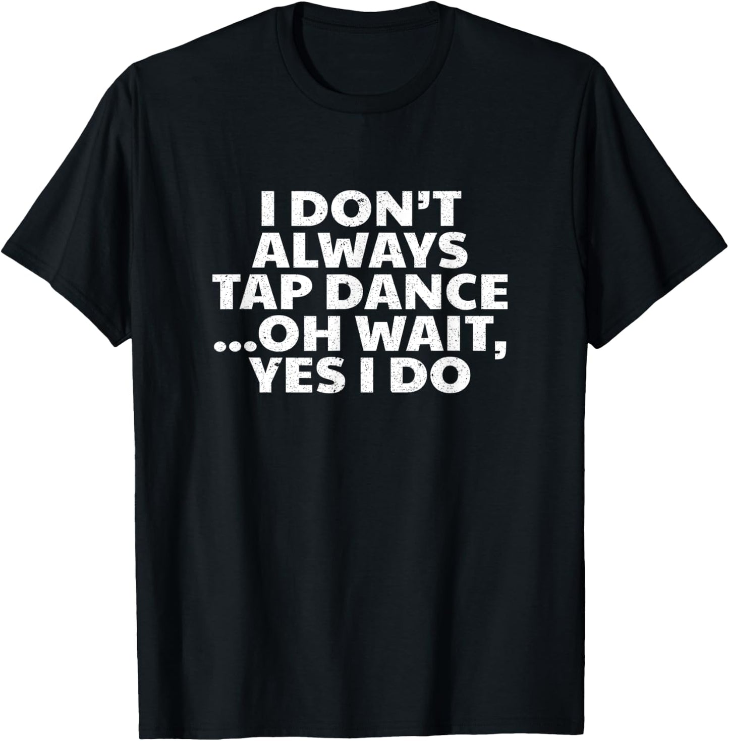 I Don't Always Tap Dance Oh Wait Yes I Do - Tap Dancing T-Shirt - T-Shirt | Black