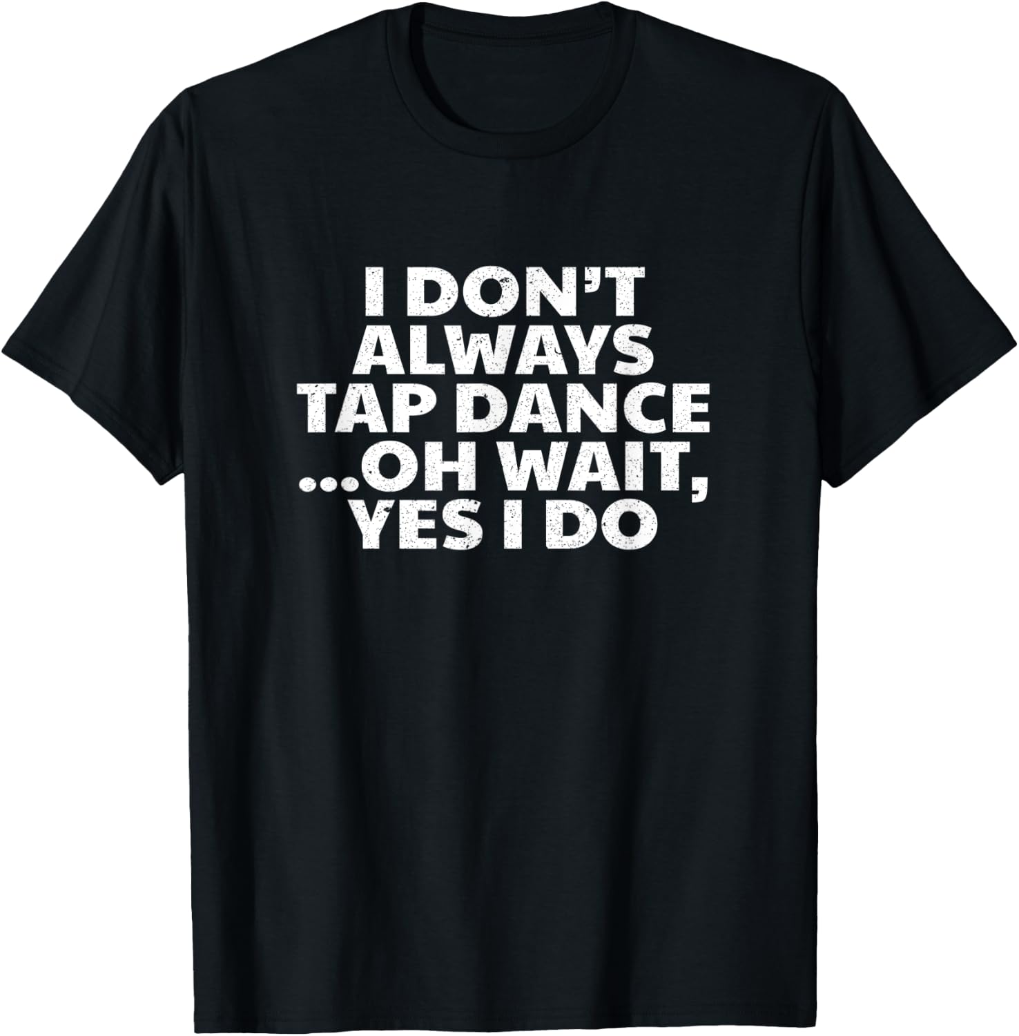 I Don't Always Tap Dance Oh Wait Yes I Do - Tap Dancing T-Shirt - T-Shirt | Black