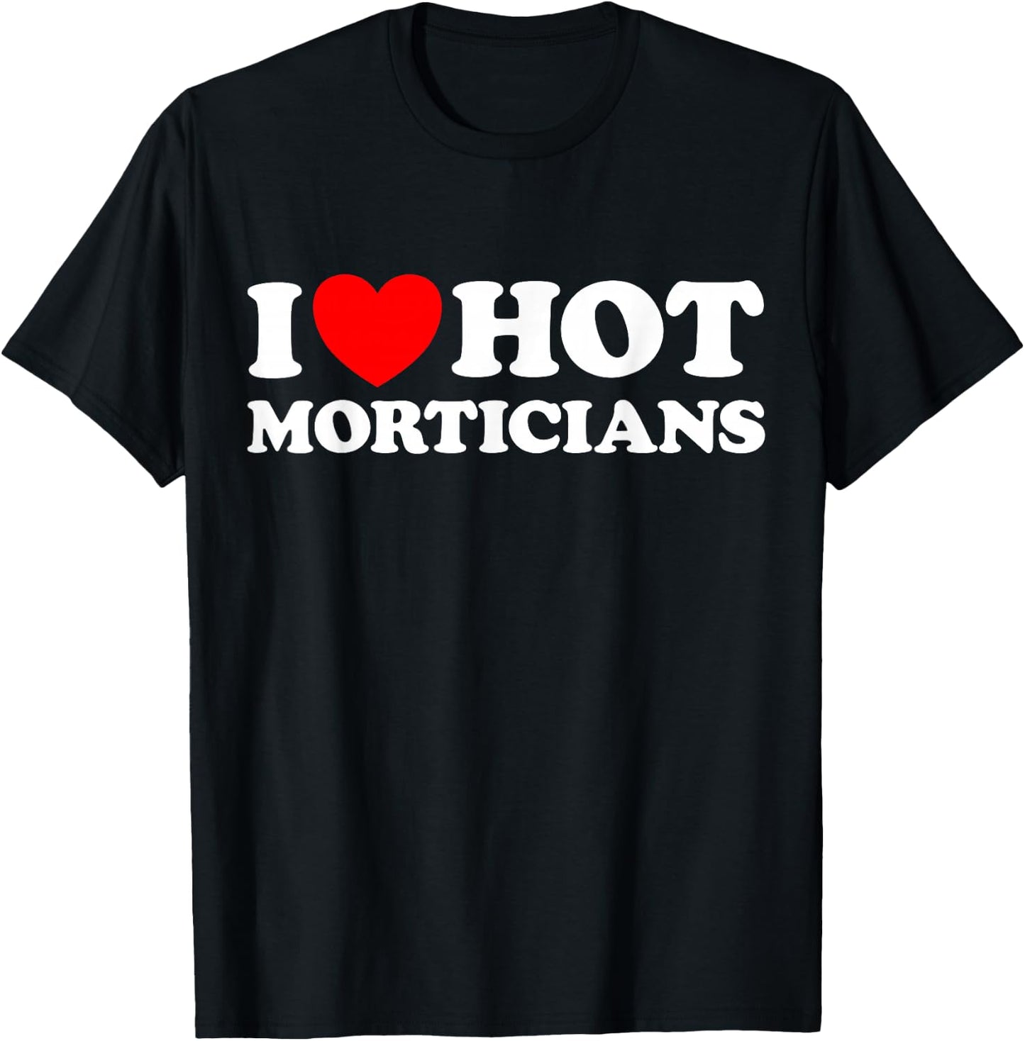I Love Hot Morticians Funny Creepy Spooky Funeral Home Job T-Shirt - T-Shirt | Black