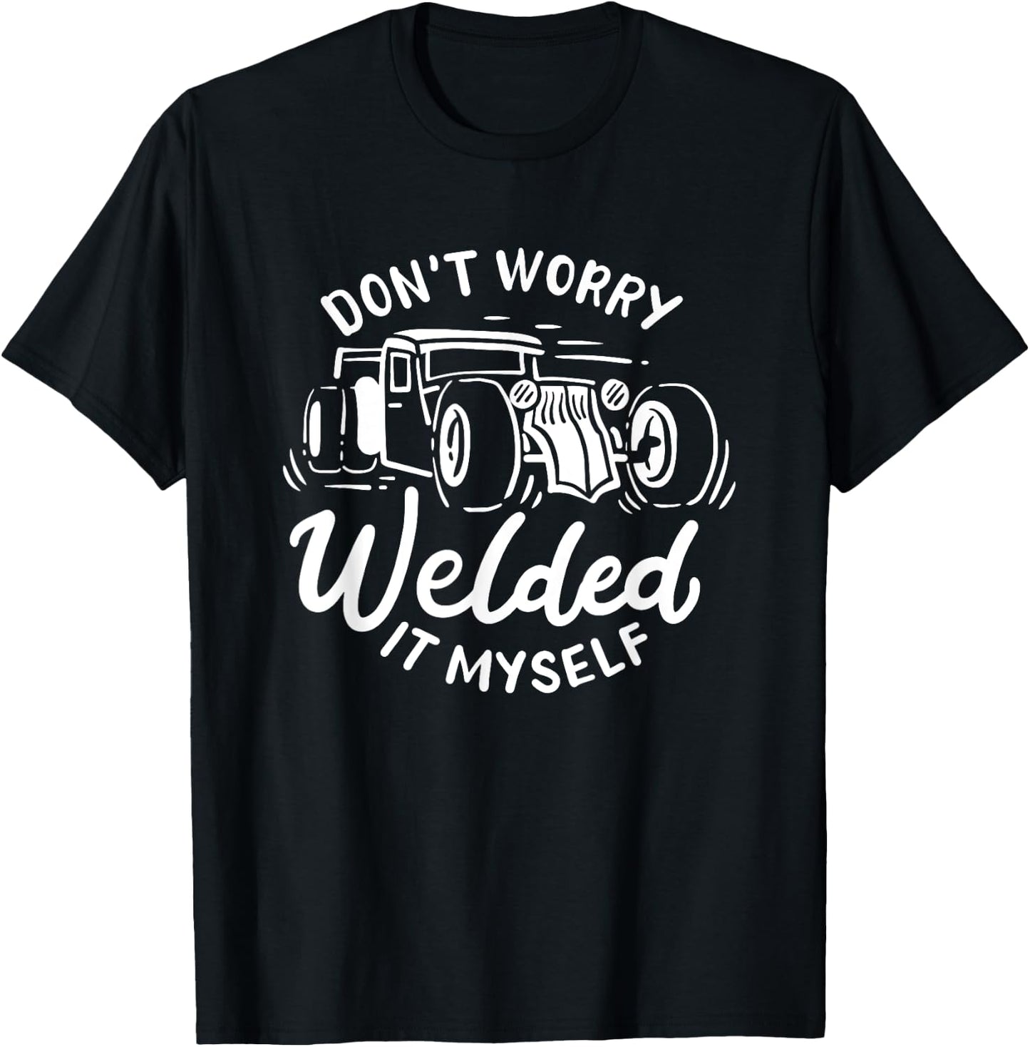 Don't Worry I Welded It Myself Rat Rod Builder Car Welder T-Shirt - T-Shirt | Black