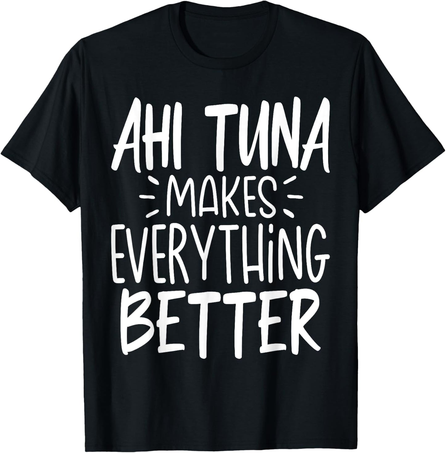 Ahi Tuna Makes Everything Better - Funny Tuna Fish Lover T-Shirt - T-Shirt | Black