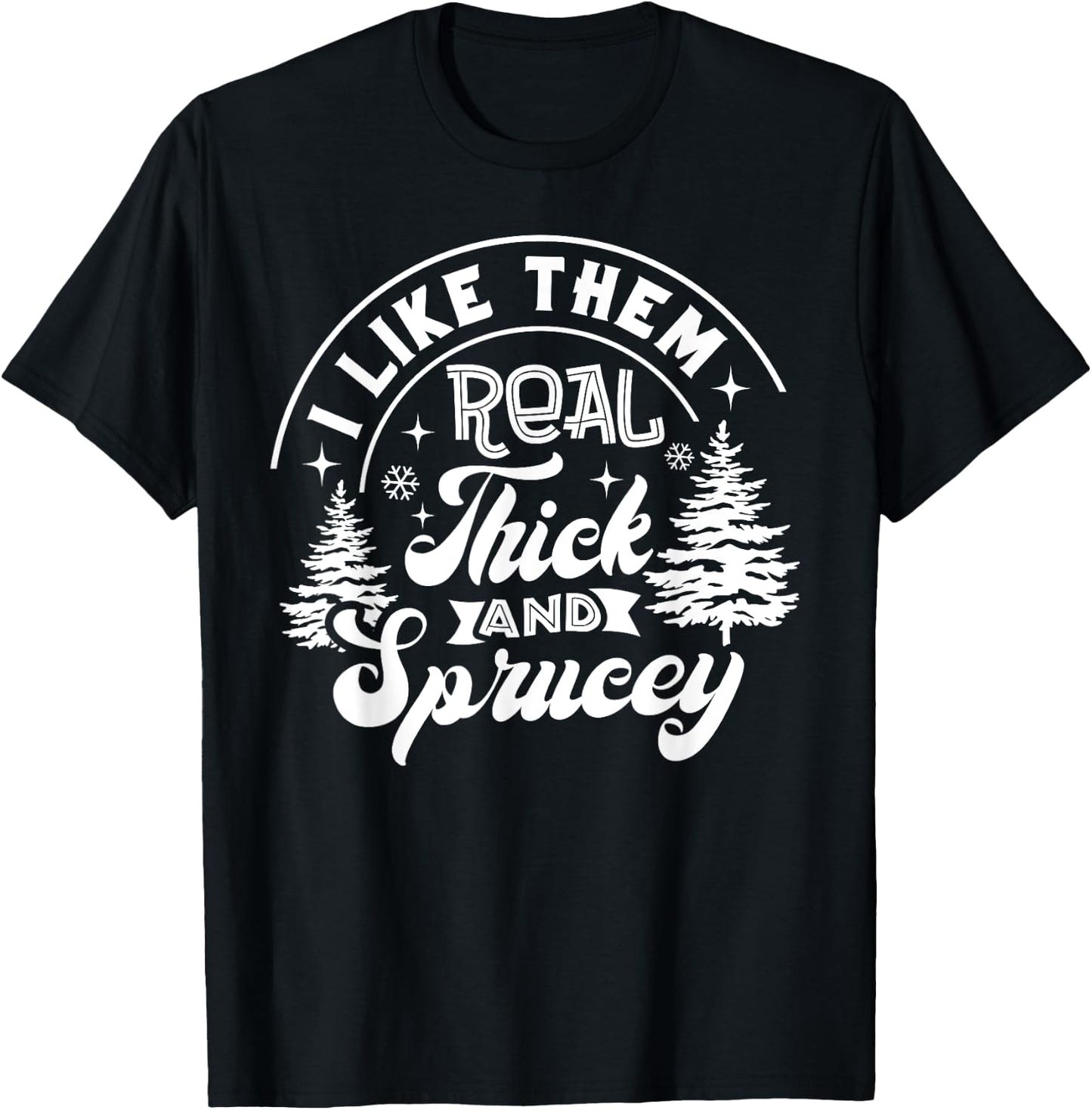 I Like Them Real Thick And Sprucey Christmas Tree Xmas Funny T-Shirt - T-Shirt | Black