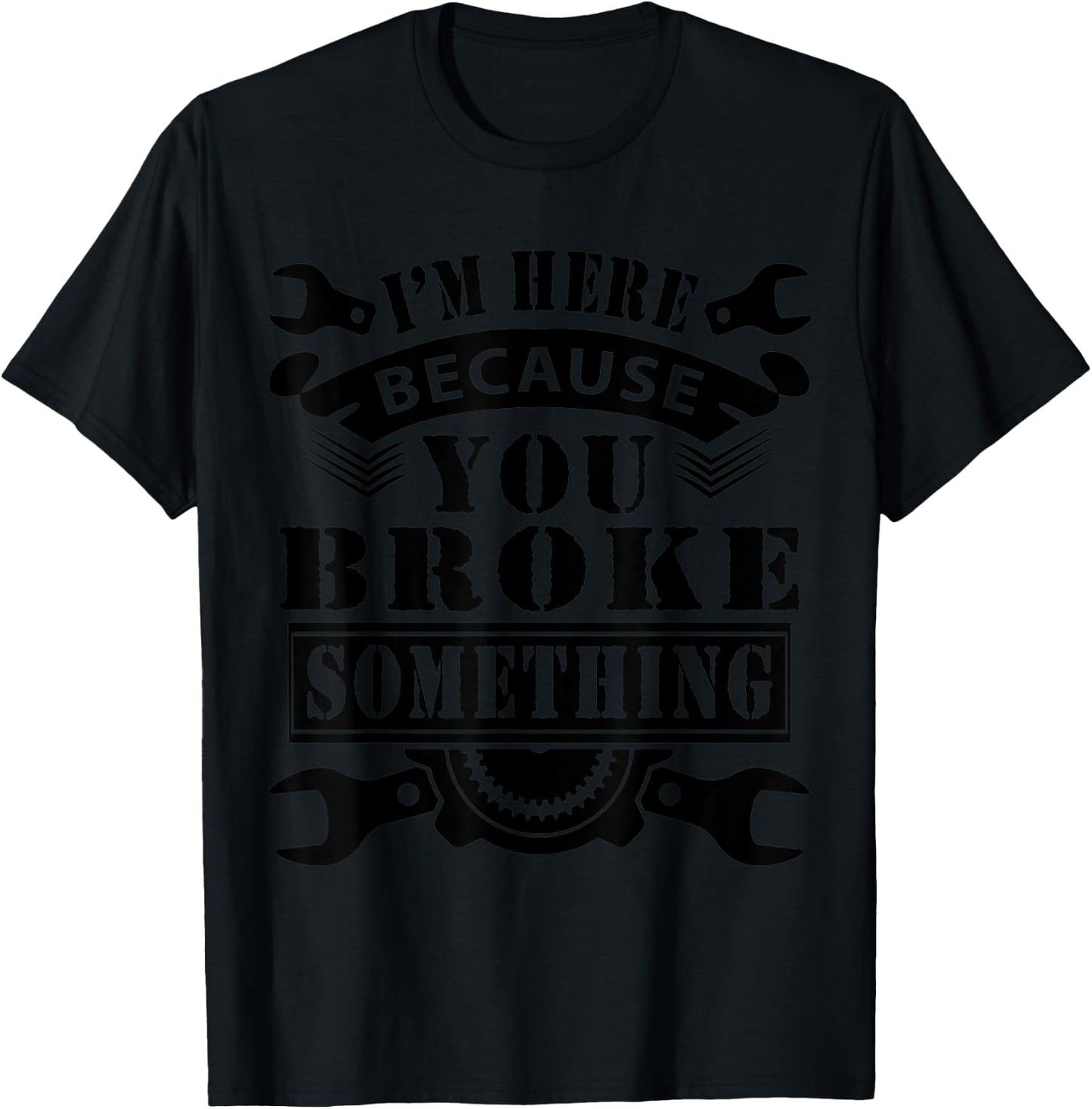 I'm Here Because You Broke Something Mechanic T-Shirt - T-Shirt | Black