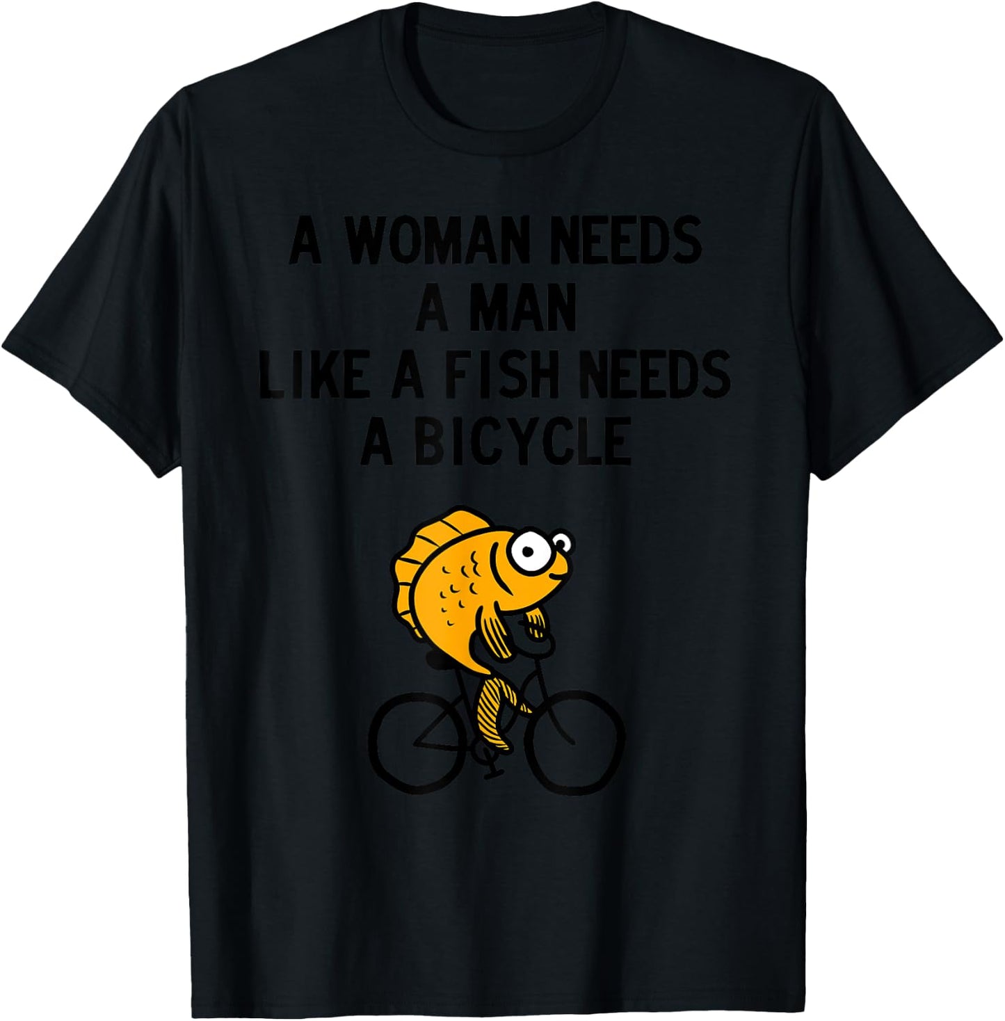 A Woman Needs a Man Like a Fish Needs Bicycle T-Shirt - T-Shirt | Black