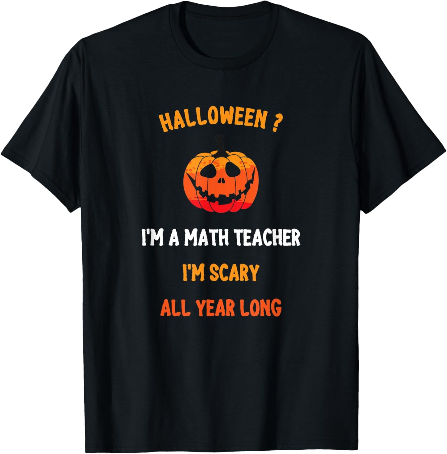 Math Teacher Halloween Funny Quote, I'm Scary All Year Long Men Women T-Shirt - T-Shirt | Black