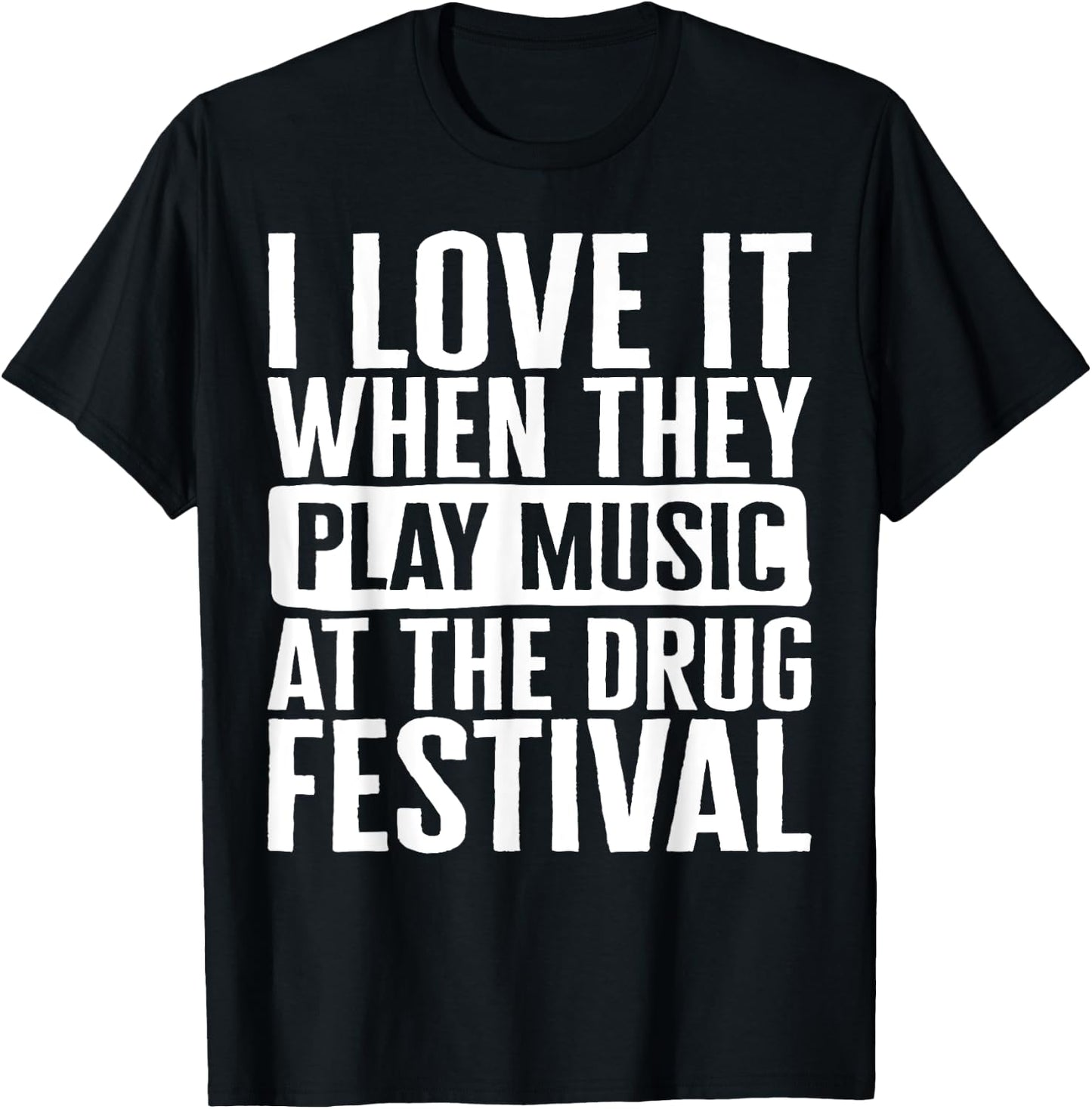 Music I Love It When They Play Music At The Drug Festival Te T-Shirt - T-Shirt | Black