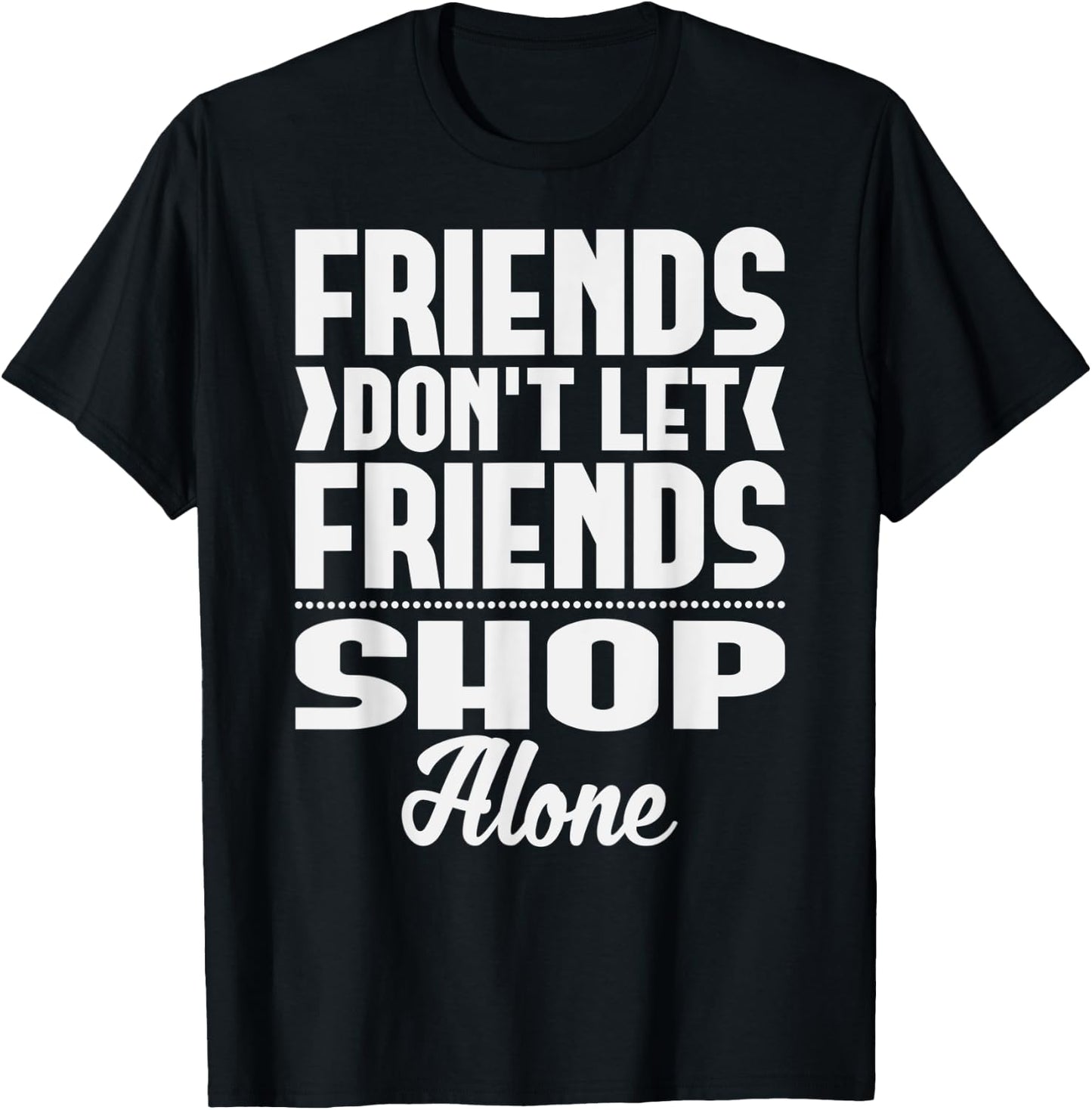Friends Don't Let Friends Shop Alone Shopping T-Shirt - T-Shirt | Black