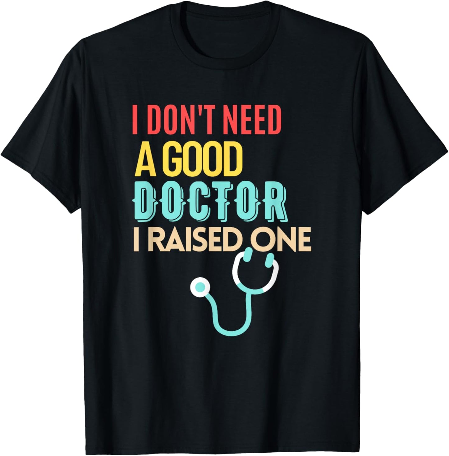 Doctor Parents I Don't Need A Good Doctor I Raised One T-Shirt - T-Shirt | Black
