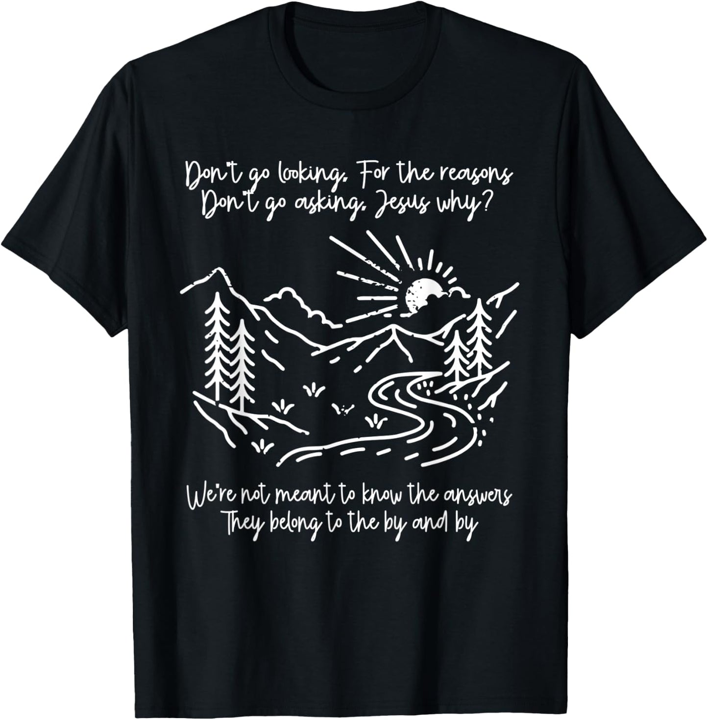 Don't Go Looking For The Reasons Don't Go Asking Jesus Why? T-Shirt - T-Shirt | Black