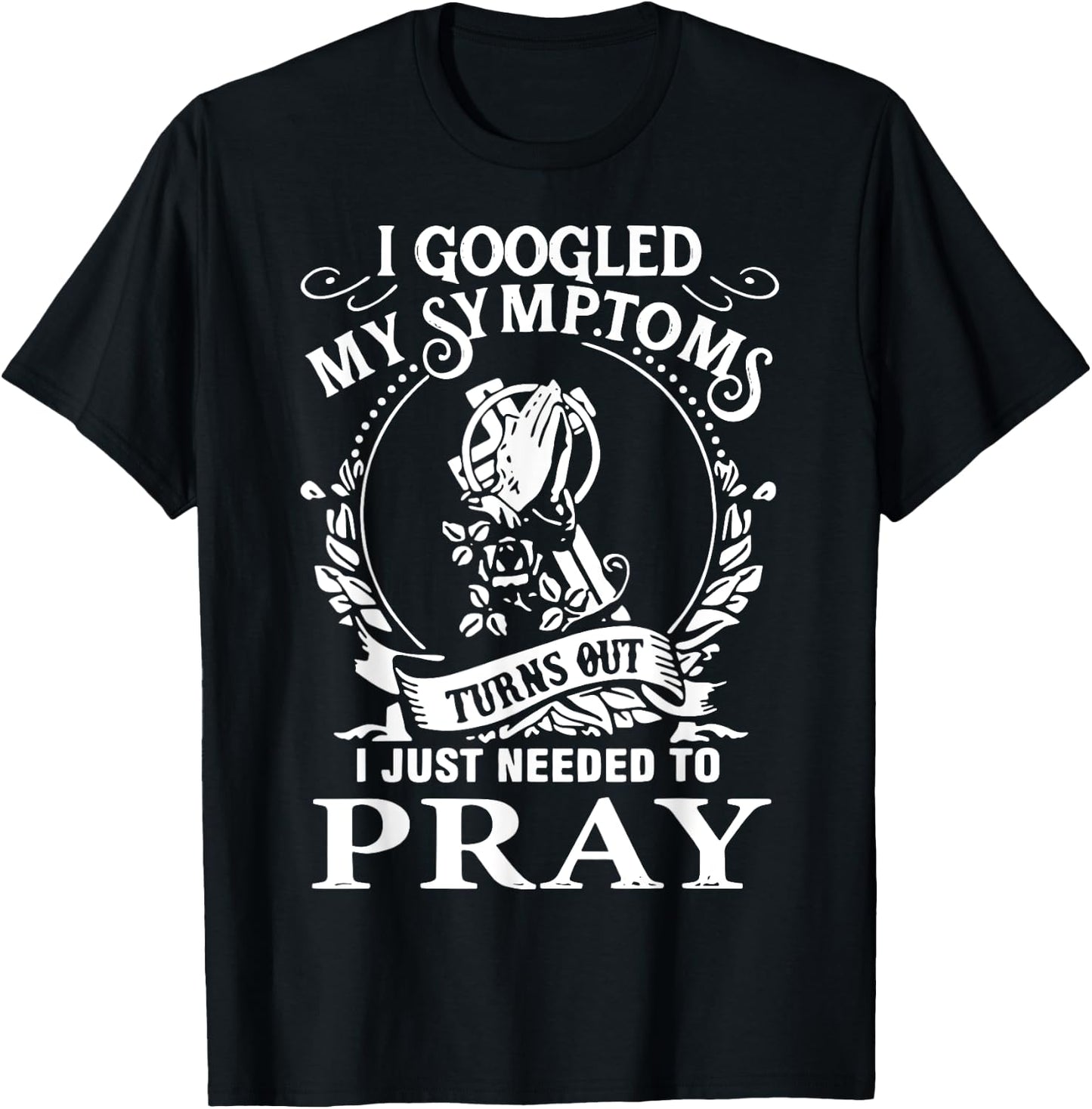 I Googled My Symptoms Turns Out I Just Needed To Pray T-Shirt - T-Shirt | Black
