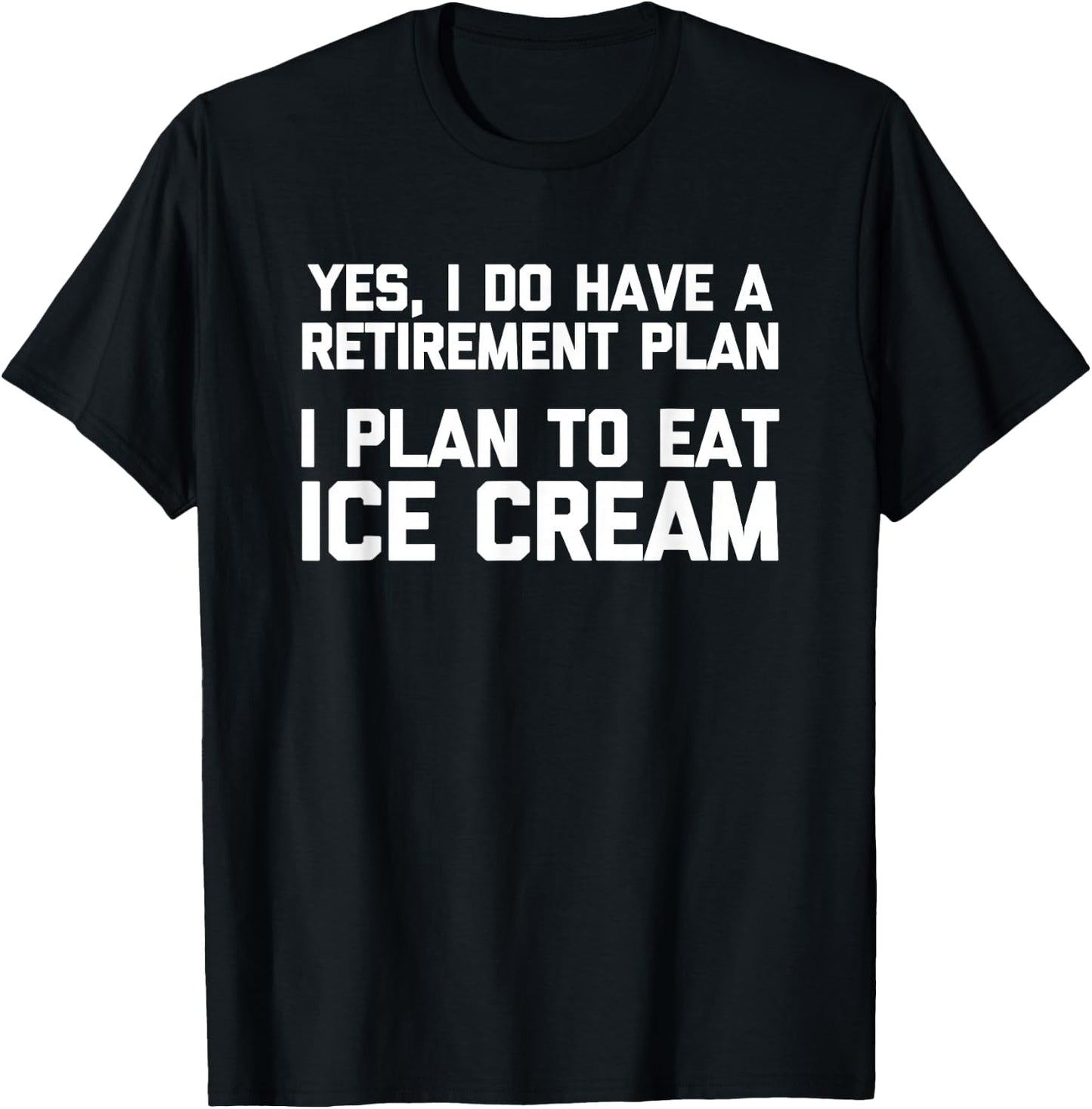 Yes, I Do Have A Retirement Plan (I Plan To Eat Ice Cream) T-Shirt - T-Shirt | Black